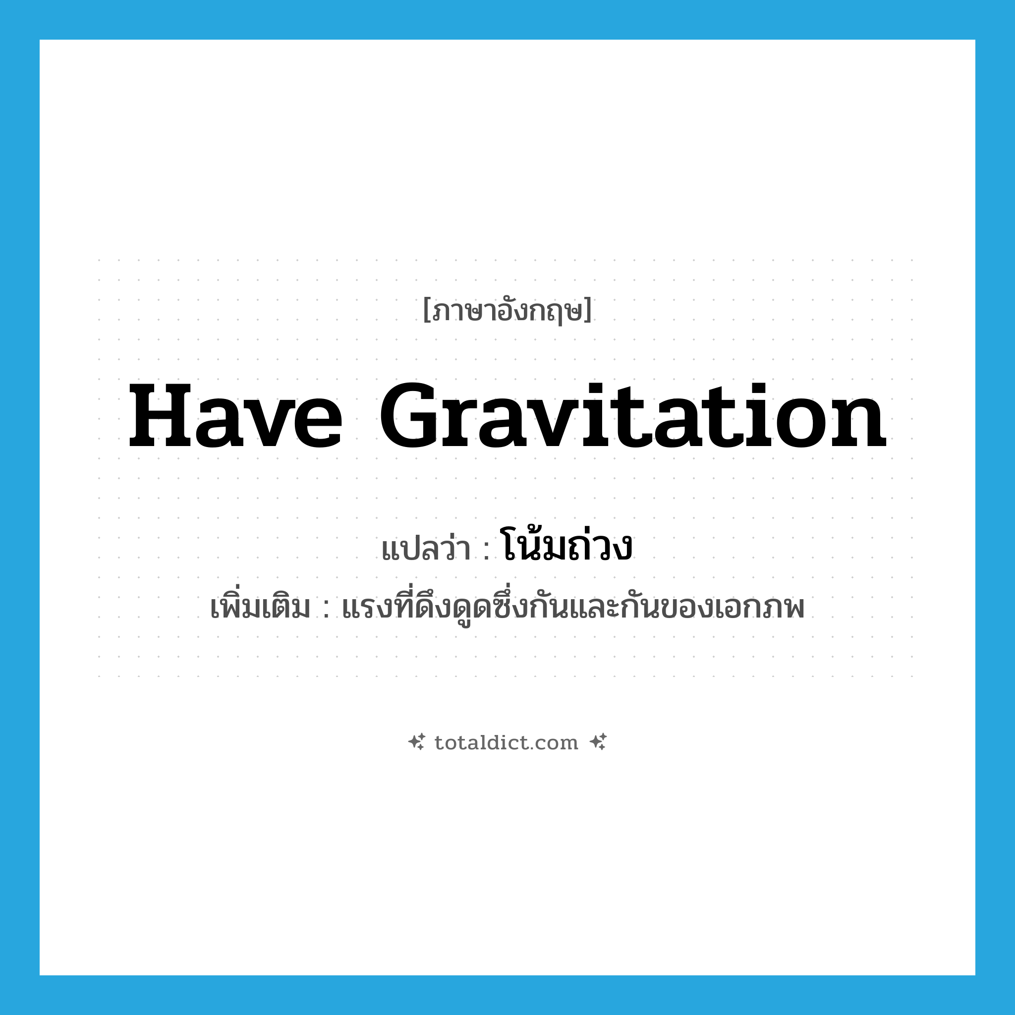 have gravitation แปลว่า?, คำศัพท์ภาษาอังกฤษ have gravitation แปลว่า โน้มถ่วง ประเภท V เพิ่มเติม แรงที่ดึงดูดซึ่งกันและกันของเอกภพ หมวด V