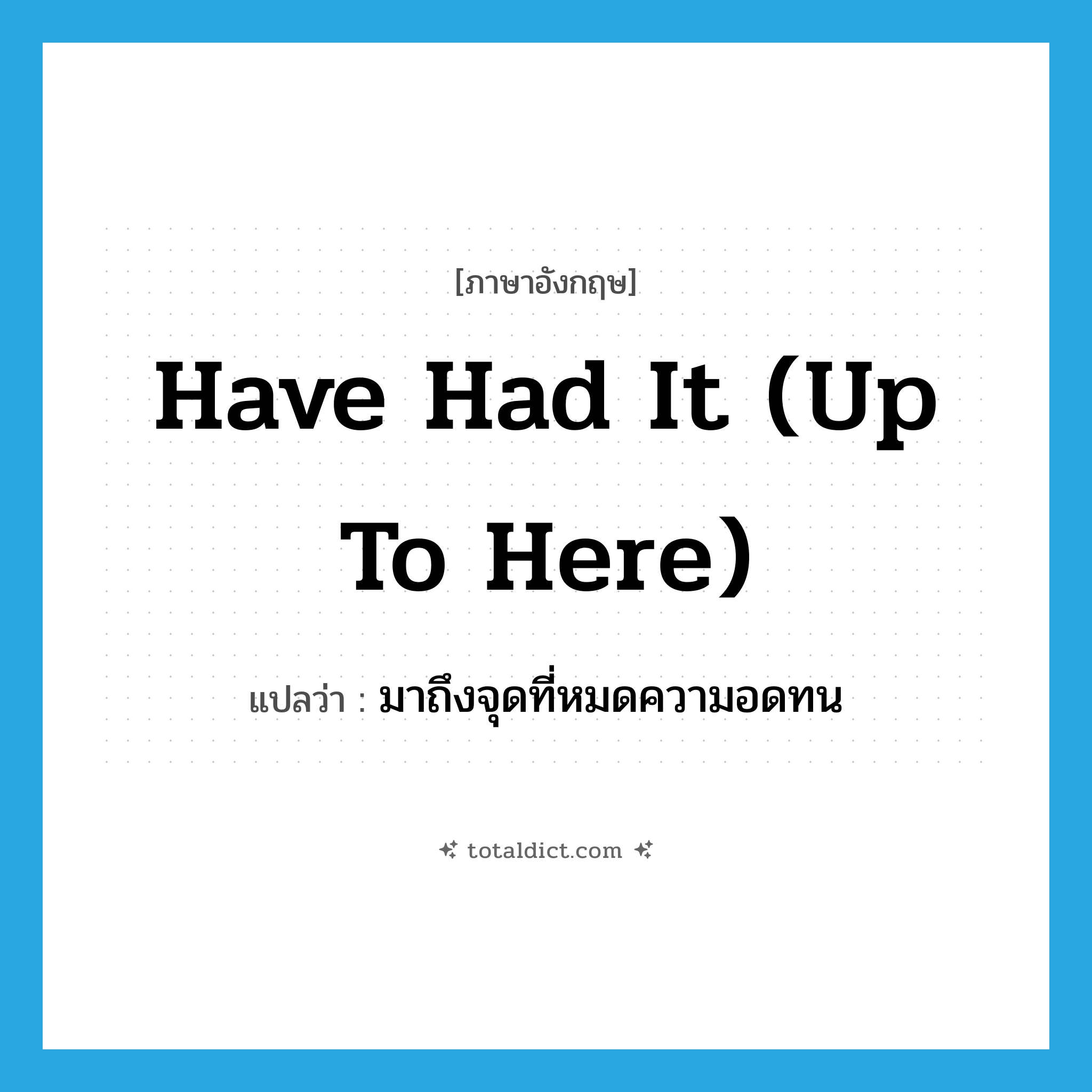 have had it (up to here) แปลว่า?, คำศัพท์ภาษาอังกฤษ have had it (up to here) แปลว่า มาถึงจุดที่หมดความอดทน ประเภท IDM หมวด IDM