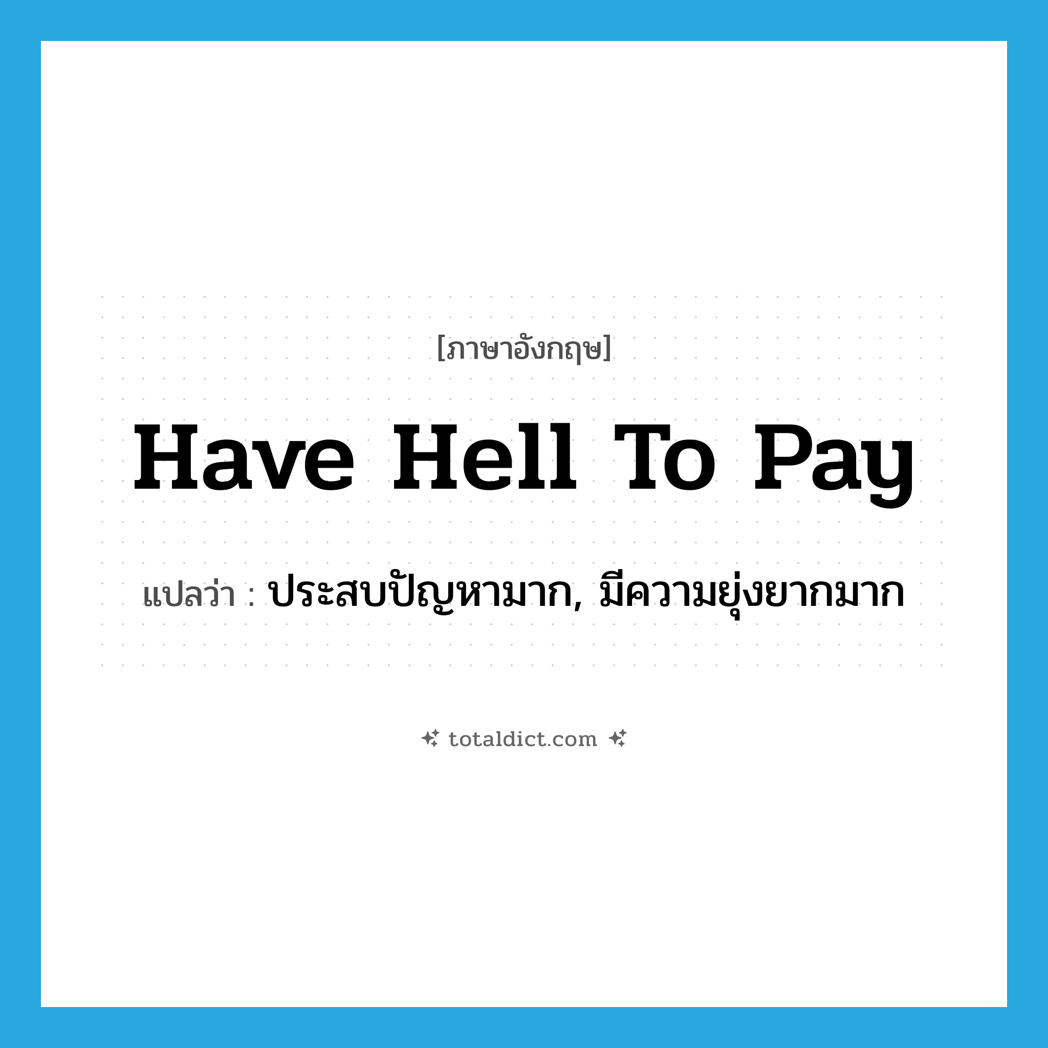 have hell to pay แปลว่า?, คำศัพท์ภาษาอังกฤษ have hell to pay แปลว่า ประสบปัญหามาก, มีความยุ่งยากมาก ประเภท IDM หมวด IDM