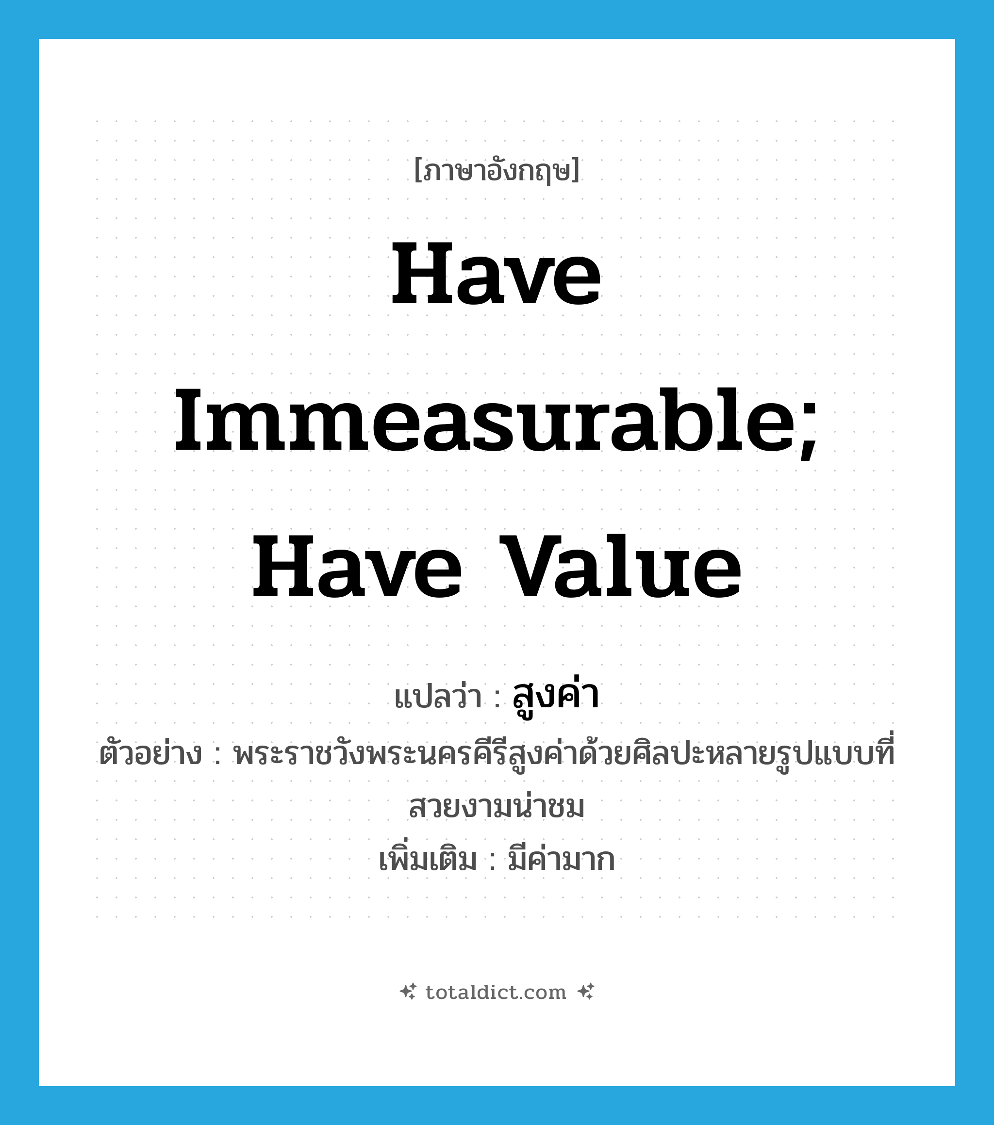have immeasurable; have value แปลว่า?, คำศัพท์ภาษาอังกฤษ have immeasurable; have value แปลว่า สูงค่า ประเภท V ตัวอย่าง พระราชวังพระนครคีรีสูงค่าด้วยศิลปะหลายรูปแบบที่สวยงามน่าชม เพิ่มเติม มีค่ามาก หมวด V