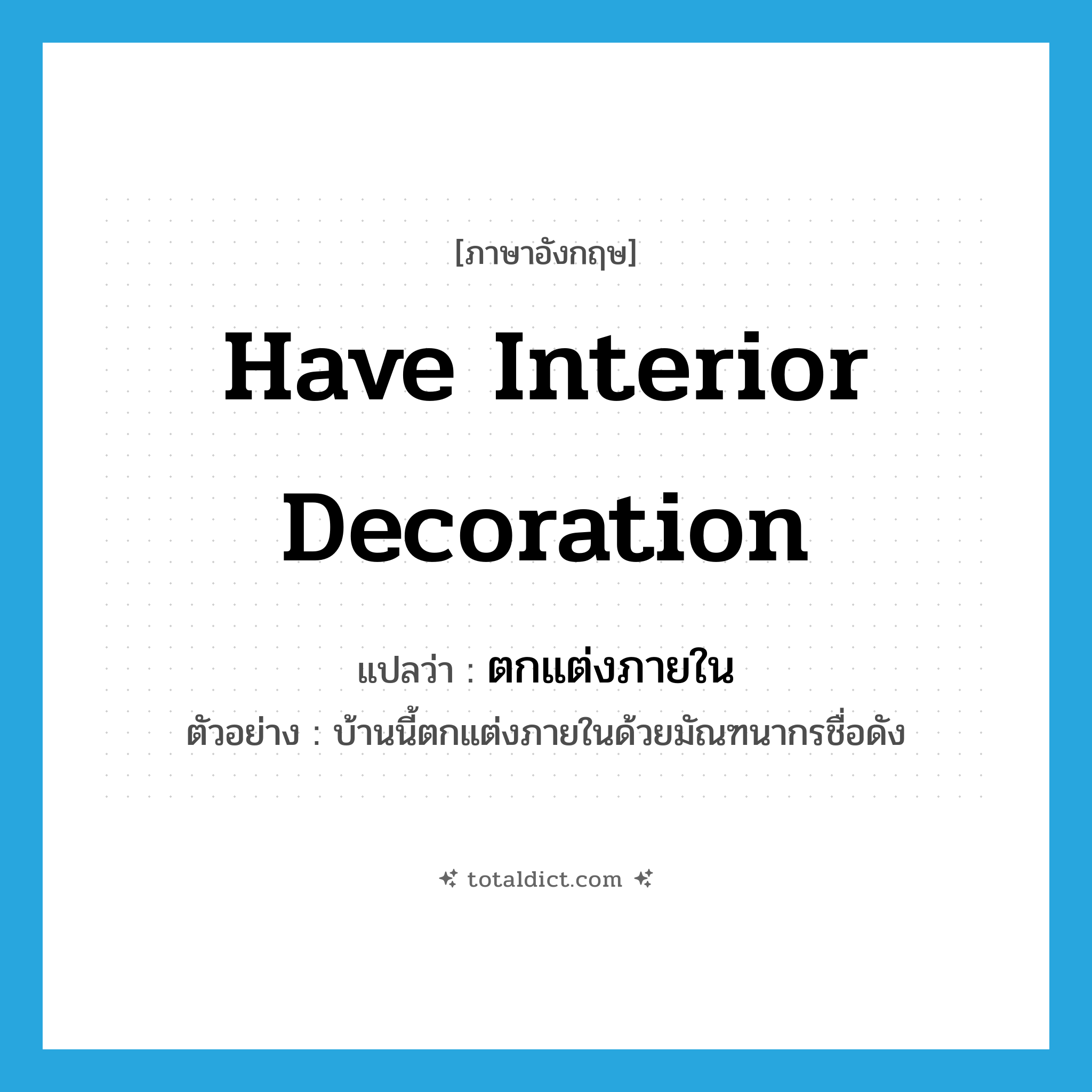 have interior decoration แปลว่า?, คำศัพท์ภาษาอังกฤษ have interior decoration แปลว่า ตกแต่งภายใน ประเภท V ตัวอย่าง บ้านนี้ตกแต่งภายในด้วยมัณฑนากรชื่อดัง หมวด V