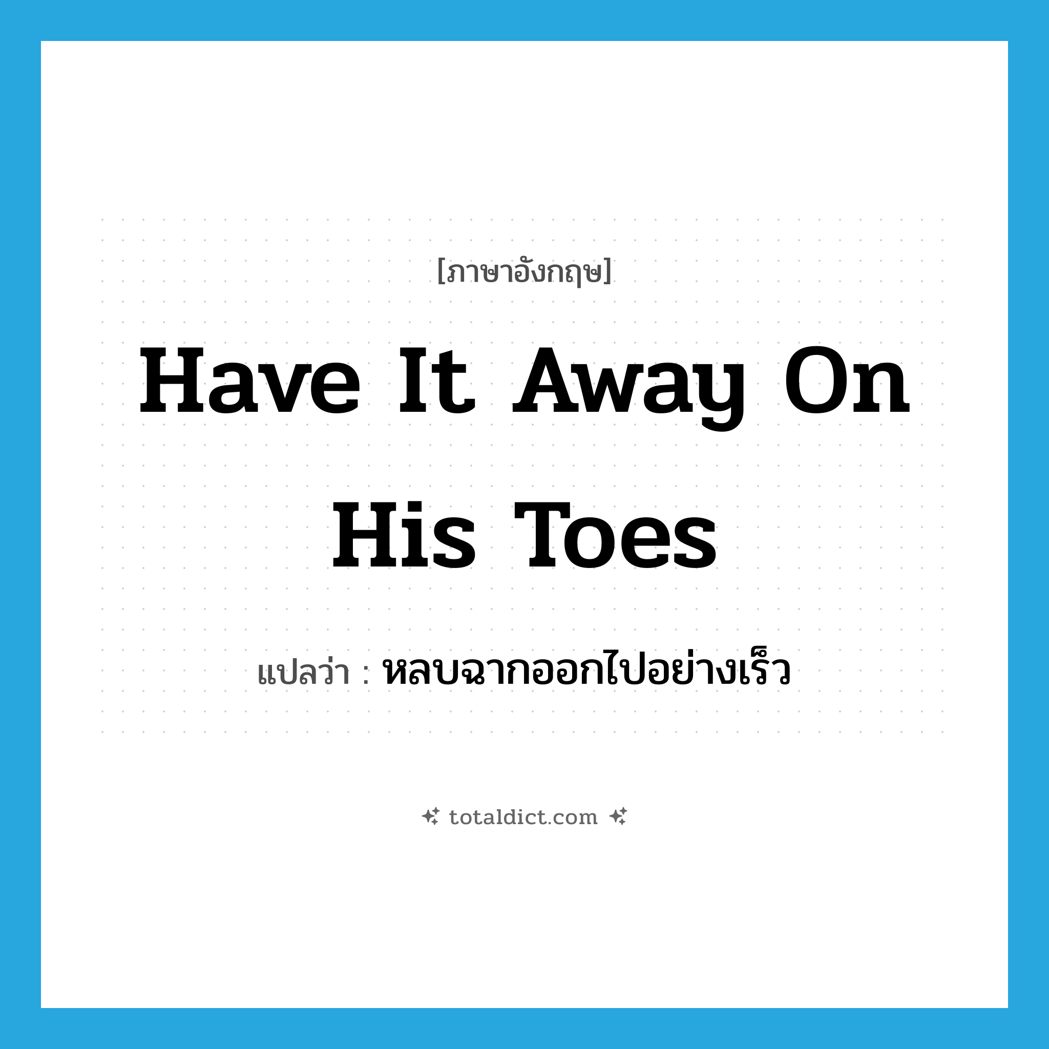 have it away on his toes แปลว่า?, คำศัพท์ภาษาอังกฤษ have it away on his toes แปลว่า หลบฉากออกไปอย่างเร็ว ประเภท SL หมวด SL