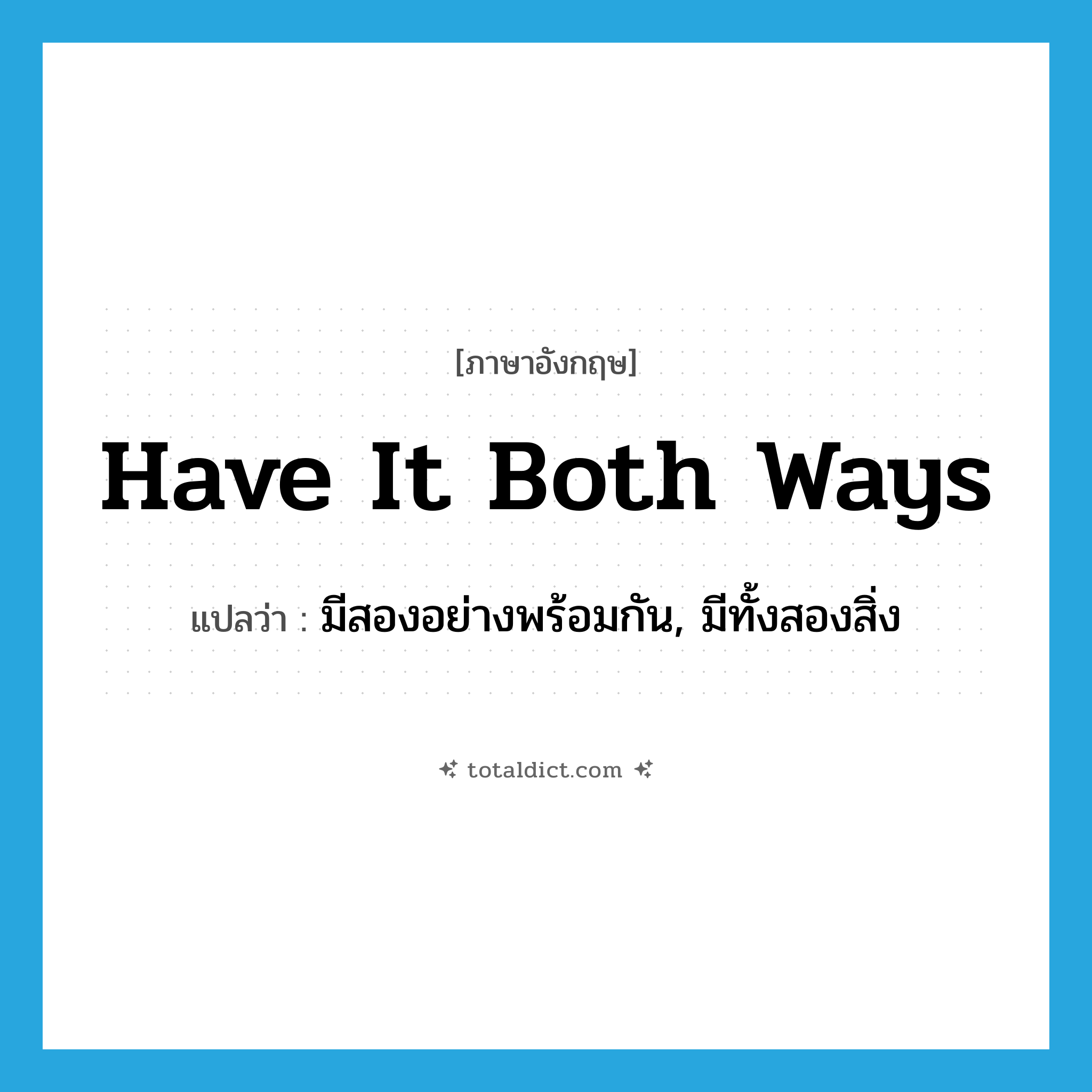 have it both ways แปลว่า?, คำศัพท์ภาษาอังกฤษ have it both ways แปลว่า มีสองอย่างพร้อมกัน, มีทั้งสองสิ่ง ประเภท IDM หมวด IDM