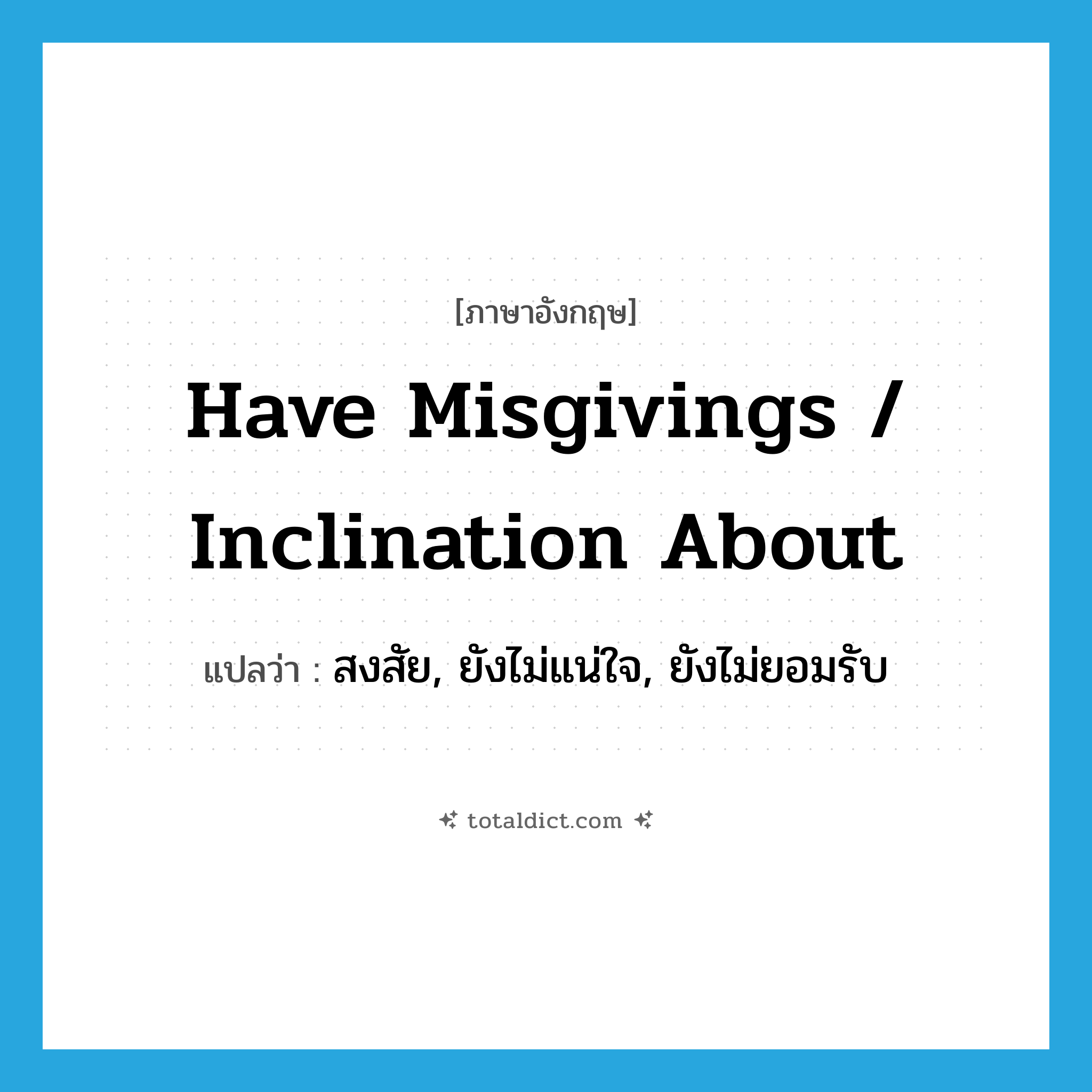 have misgivings / inclination about แปลว่า?, คำศัพท์ภาษาอังกฤษ have misgivings / inclination about แปลว่า สงสัย, ยังไม่แน่ใจ, ยังไม่ยอมรับ ประเภท IDM หมวด IDM