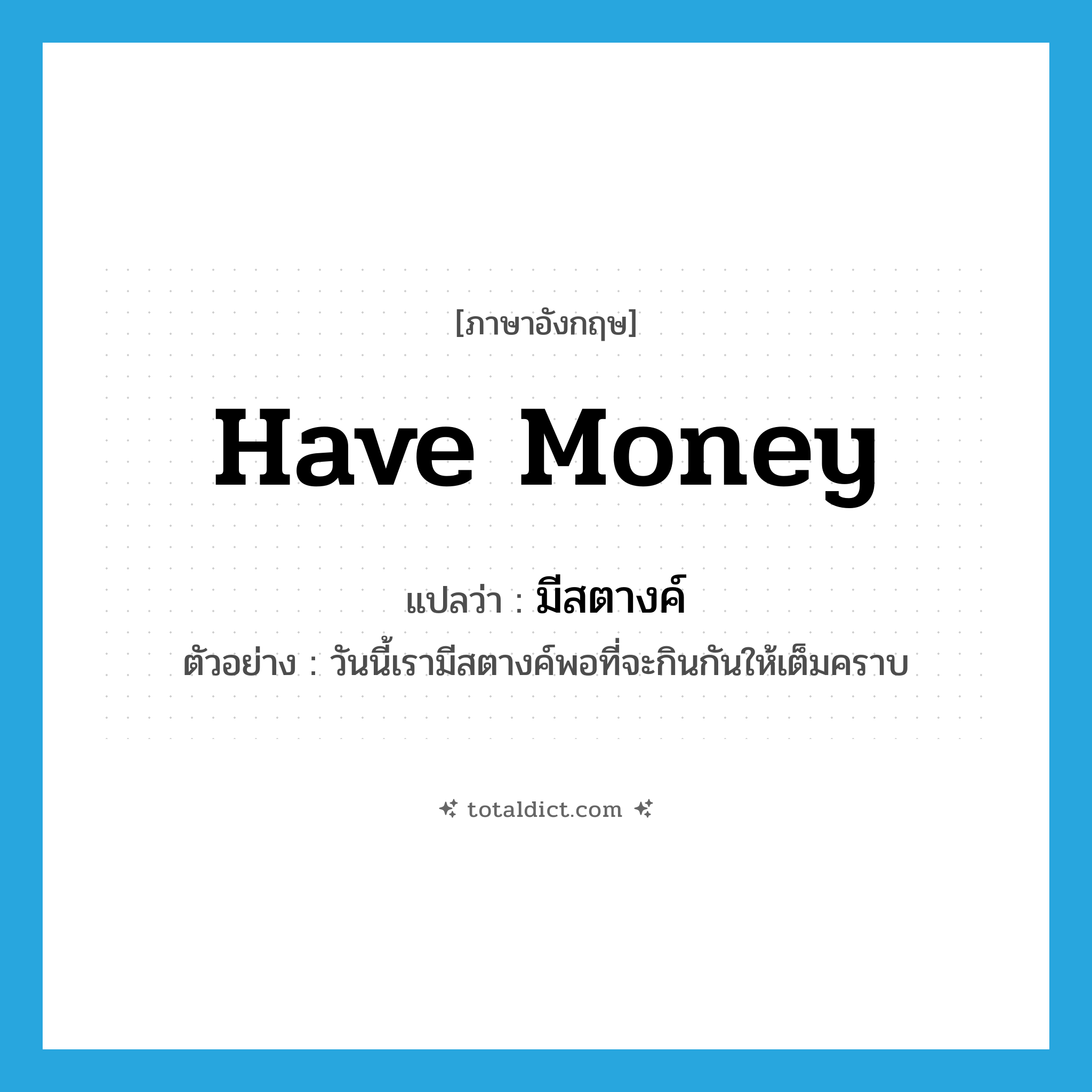have money แปลว่า?, คำศัพท์ภาษาอังกฤษ have money แปลว่า มีสตางค์ ประเภท V ตัวอย่าง วันนี้เรามีสตางค์พอที่จะกินกันให้เต็มคราบ หมวด V