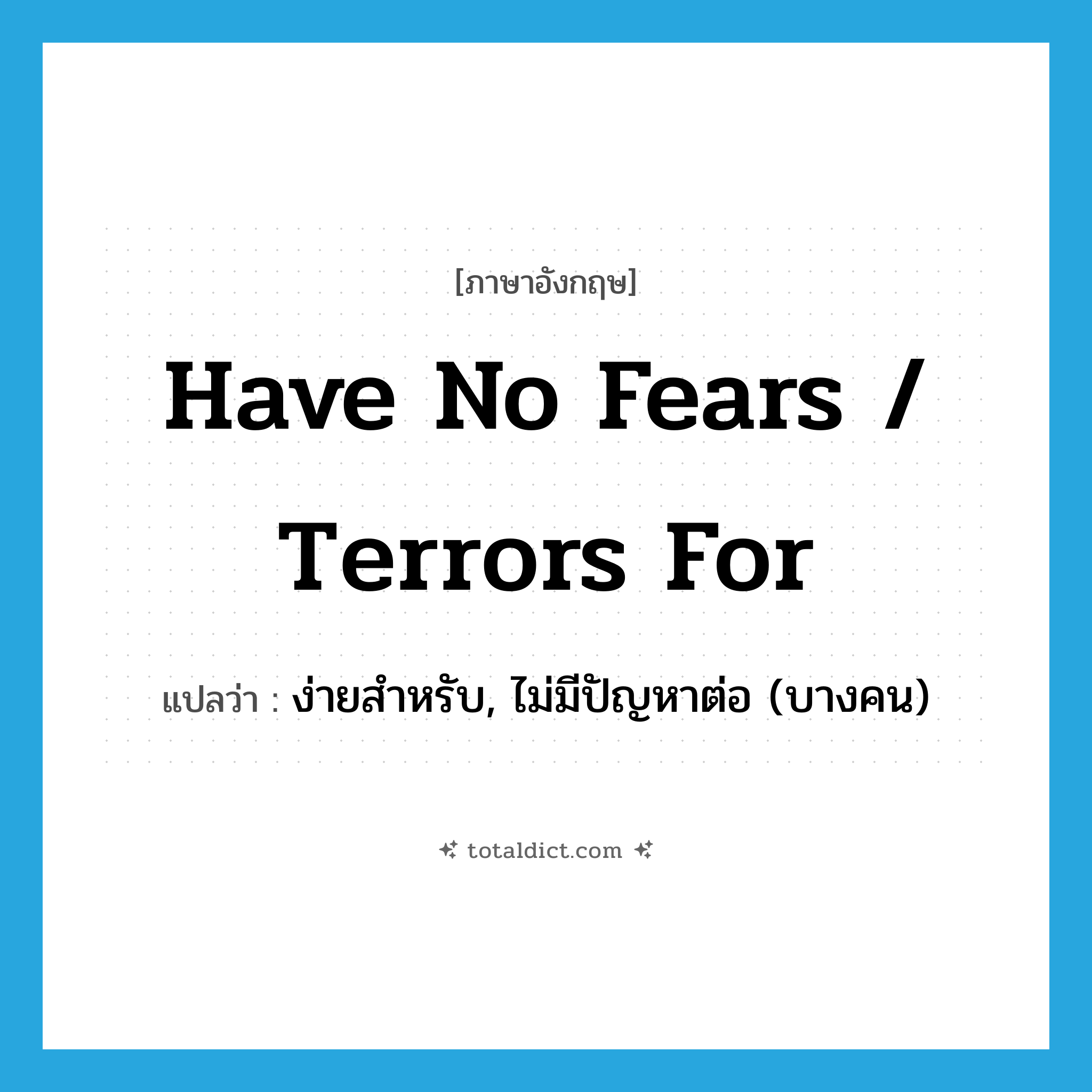 have no fears / terrors for แปลว่า?, คำศัพท์ภาษาอังกฤษ have no fears / terrors for แปลว่า ง่ายสำหรับ, ไม่มีปัญหาต่อ (บางคน) ประเภท IDM หมวด IDM