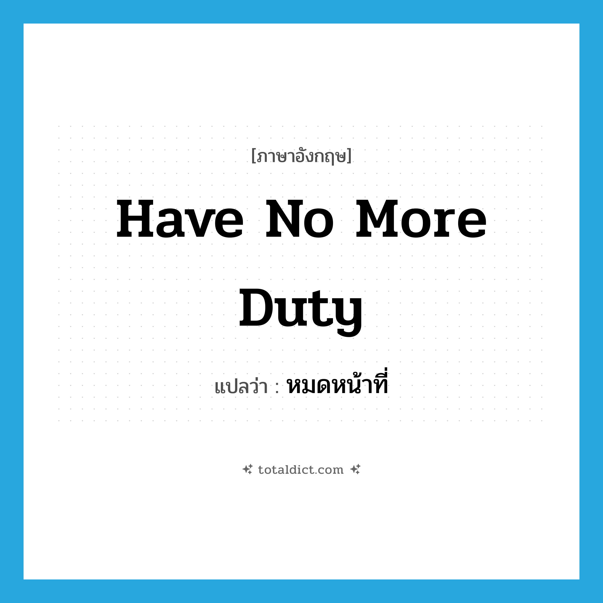 have no more duty แปลว่า?, คำศัพท์ภาษาอังกฤษ have no more duty แปลว่า หมดหน้าที่ ประเภท V หมวด V