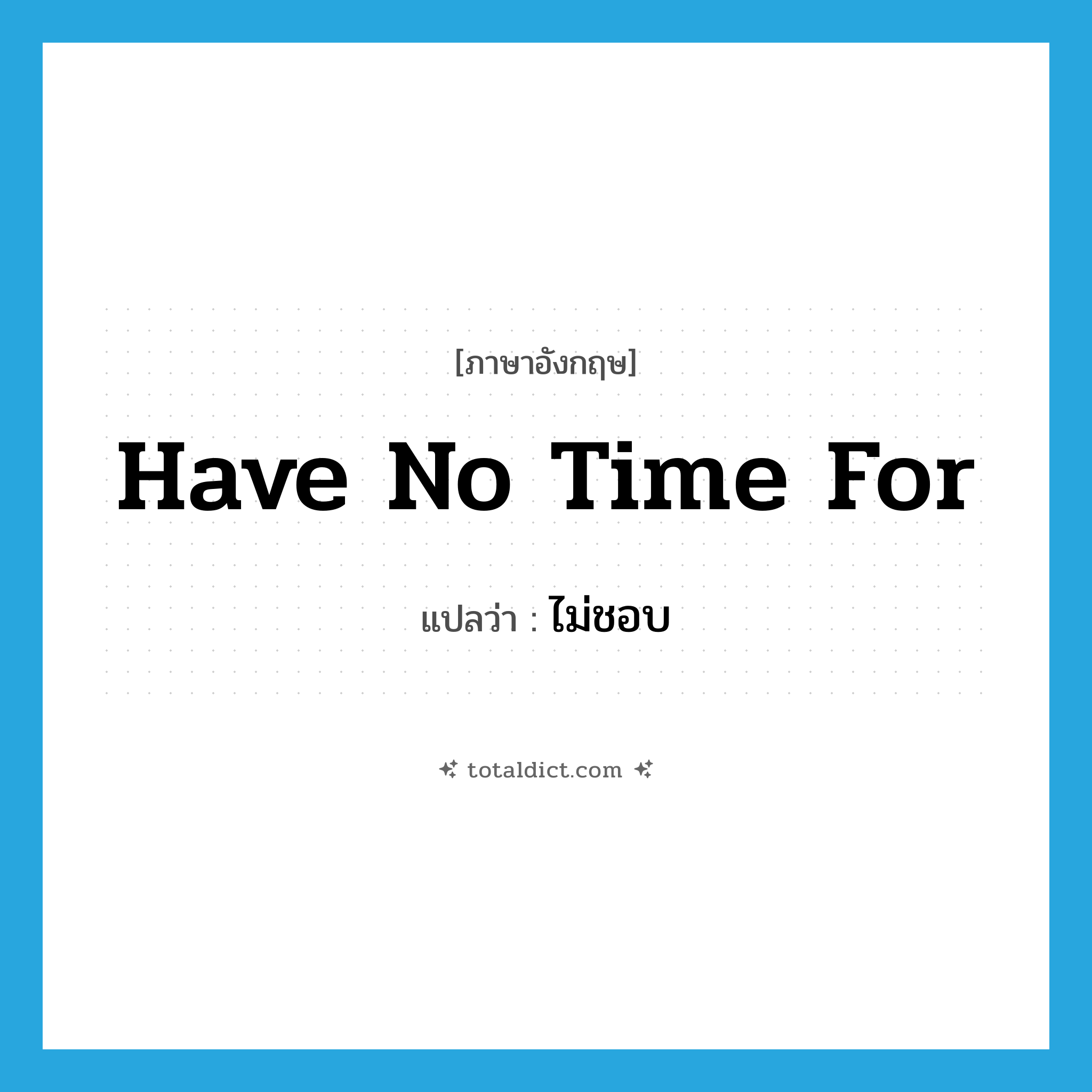 have no time for แปลว่า?, คำศัพท์ภาษาอังกฤษ have no time for แปลว่า ไม่ชอบ ประเภท IDM หมวด IDM