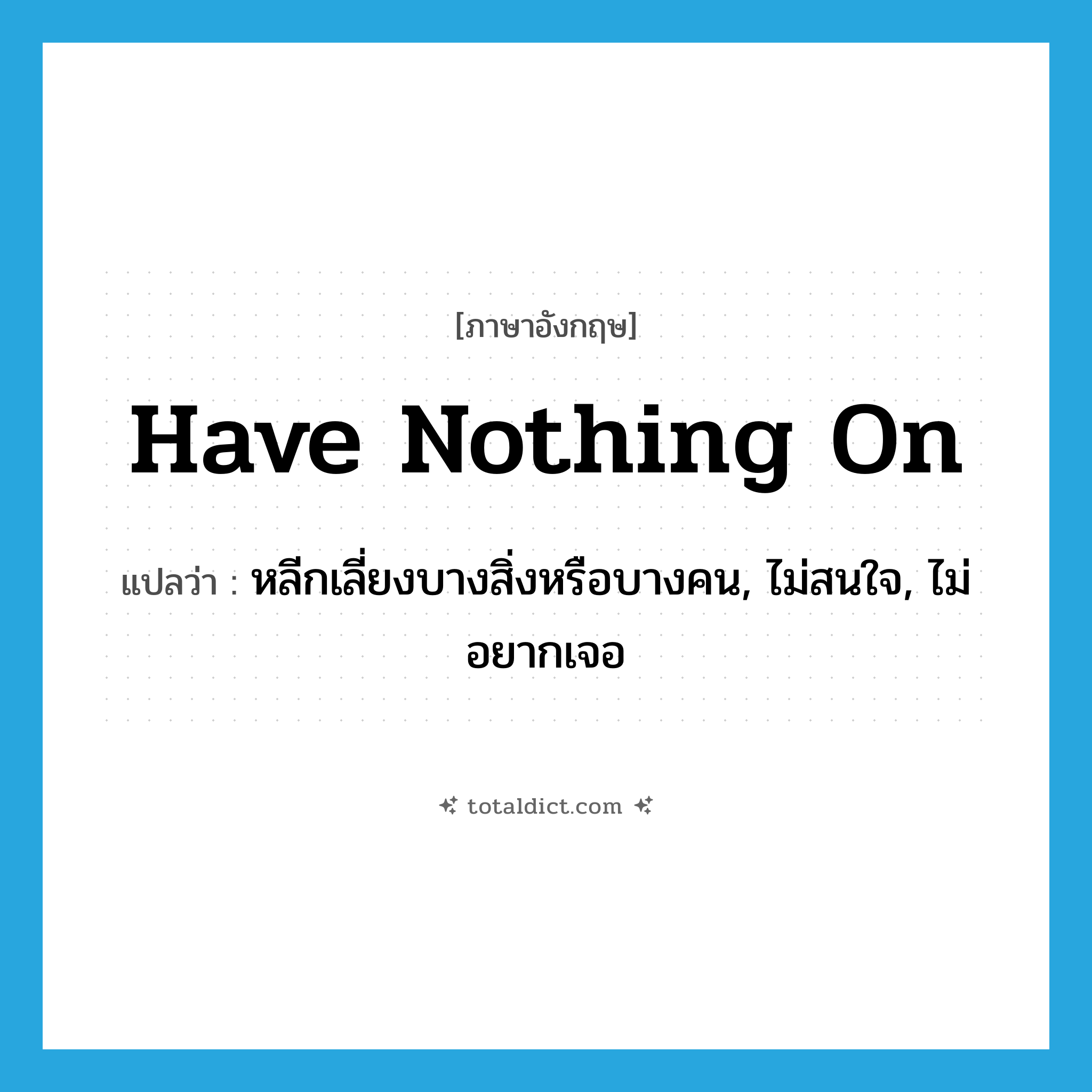 have nothing on แปลว่า?, คำศัพท์ภาษาอังกฤษ have nothing on แปลว่า หลีกเลี่ยงบางสิ่งหรือบางคน, ไม่สนใจ, ไม่อยากเจอ ประเภท IDM หมวด IDM