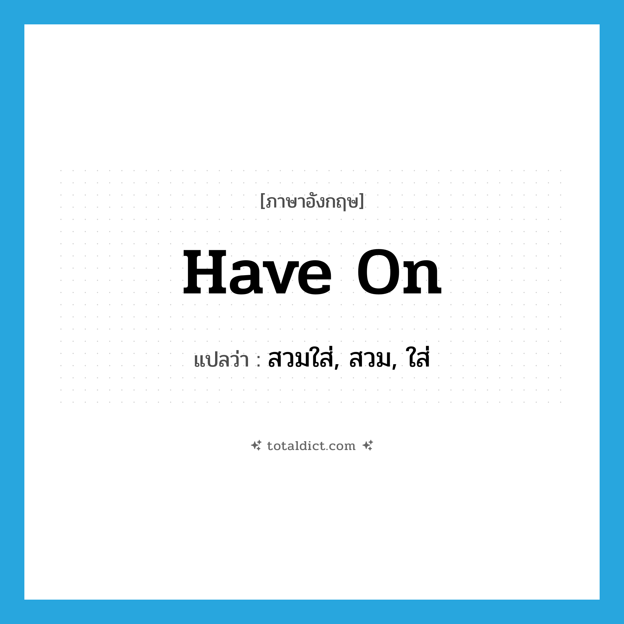 สวมใส่, สวม, ใส่ ภาษาอังกฤษ?, คำศัพท์ภาษาอังกฤษ สวมใส่, สวม, ใส่ แปลว่า have on ประเภท PHRV หมวด PHRV