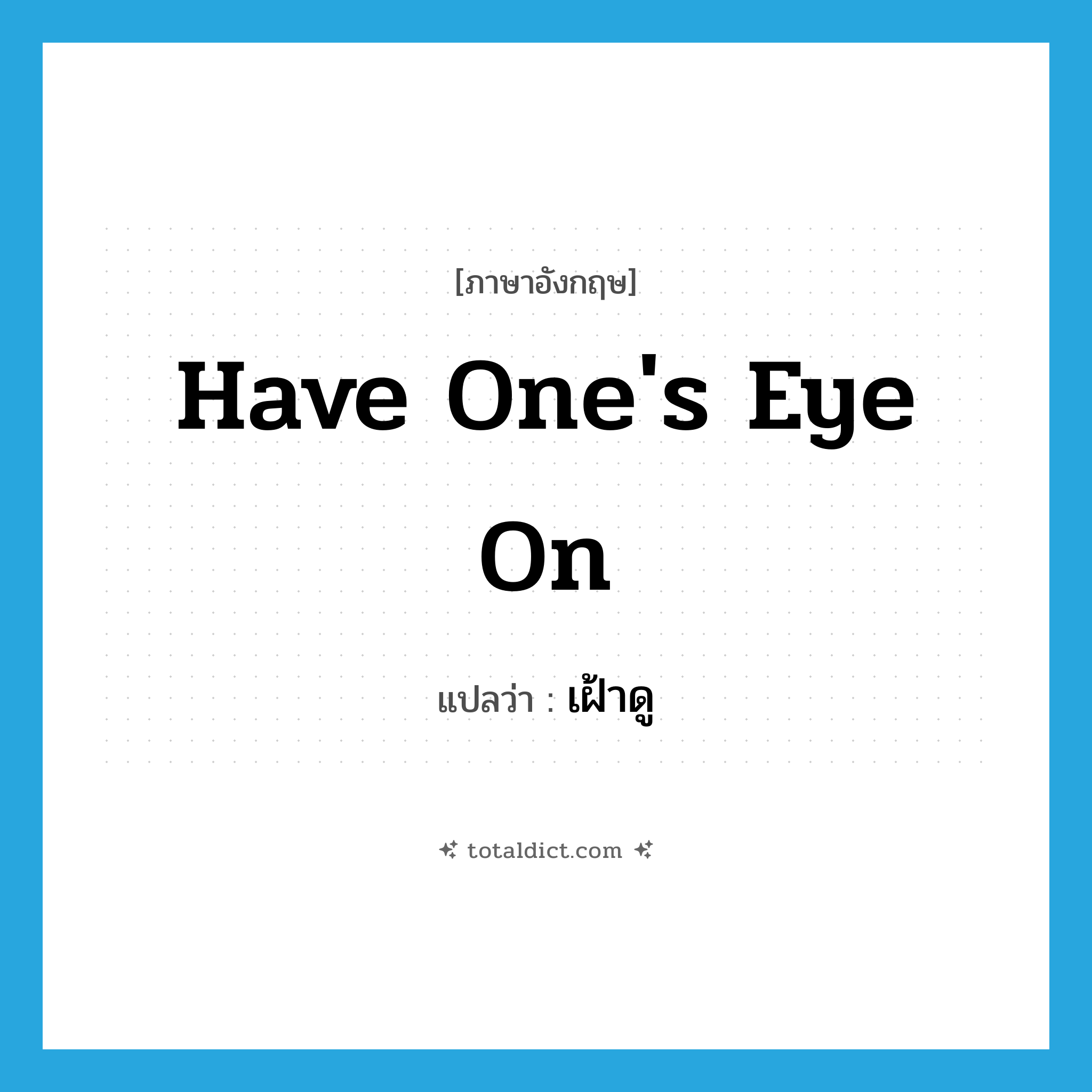 have one&#39;s eye on แปลว่า?, คำศัพท์ภาษาอังกฤษ have one&#39;s eye on แปลว่า เฝ้าดู ประเภท IDM หมวด IDM