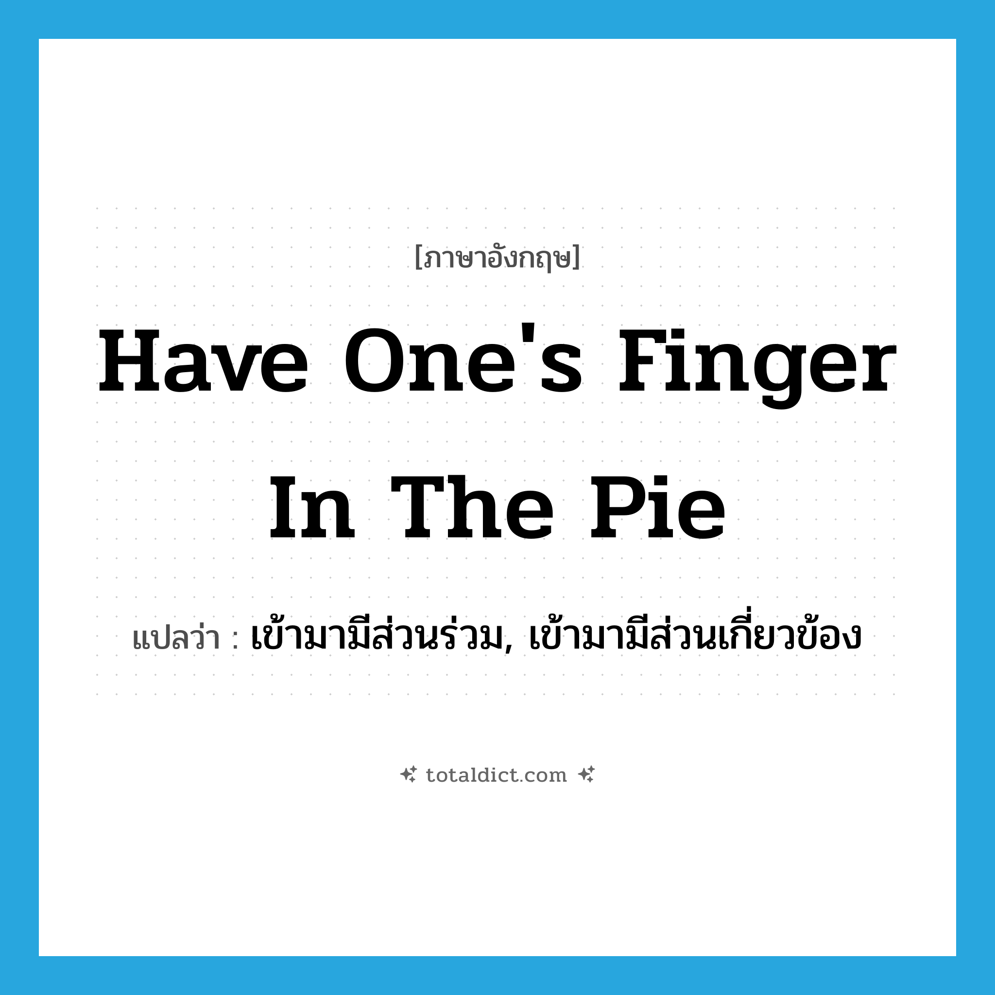 have one&#39;s finger in the pie แปลว่า?, คำศัพท์ภาษาอังกฤษ have one&#39;s finger in the pie แปลว่า เข้ามามีส่วนร่วม, เข้ามามีส่วนเกี่ยวข้อง ประเภท IDM หมวด IDM