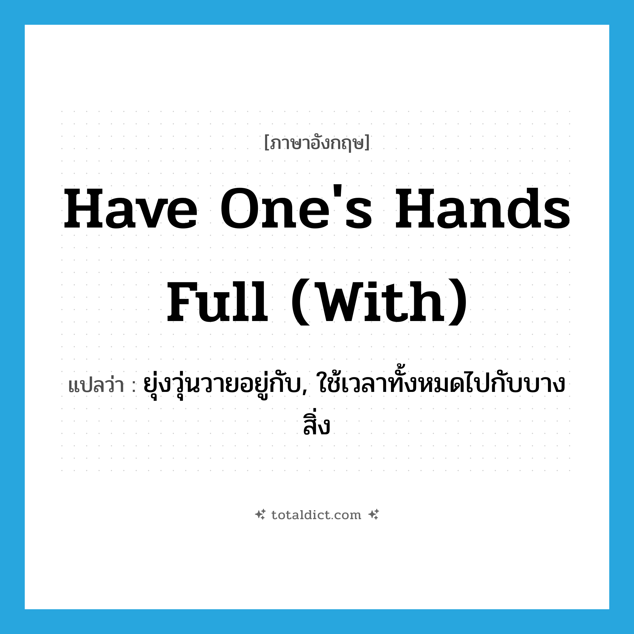 have one&#39;s hands full (with) แปลว่า?, คำศัพท์ภาษาอังกฤษ have one&#39;s hands full (with) แปลว่า ยุ่งวุ่นวายอยู่กับ, ใช้เวลาทั้งหมดไปกับบางสิ่ง ประเภท IDM หมวด IDM