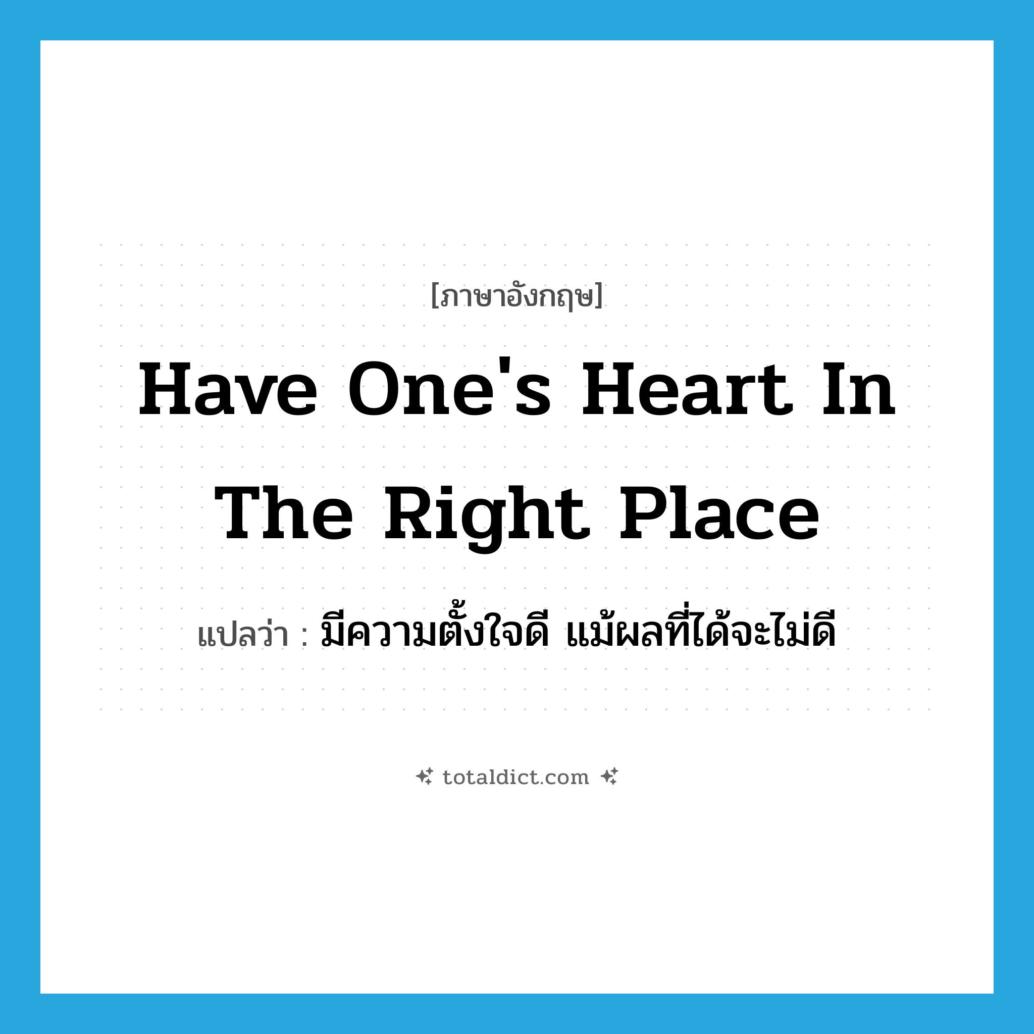 have one&#39;s heart in the right place แปลว่า?, คำศัพท์ภาษาอังกฤษ have one&#39;s heart in the right place แปลว่า มีความตั้งใจดี แม้ผลที่ได้จะไม่ดี ประเภท IDM หมวด IDM