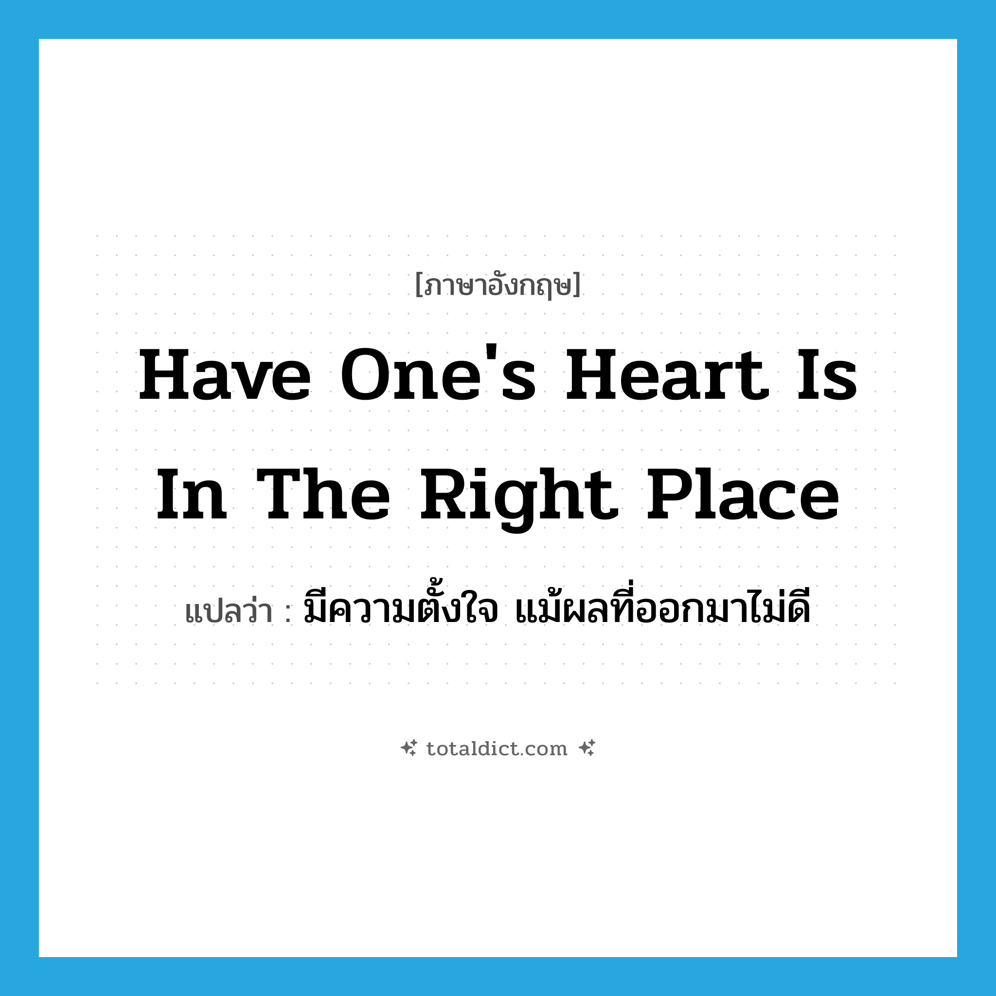have one&#39;s heart is in the right place แปลว่า?, คำศัพท์ภาษาอังกฤษ have one&#39;s heart is in the right place แปลว่า มีความตั้งใจ แม้ผลที่ออกมาไม่ดี ประเภท IDM หมวด IDM