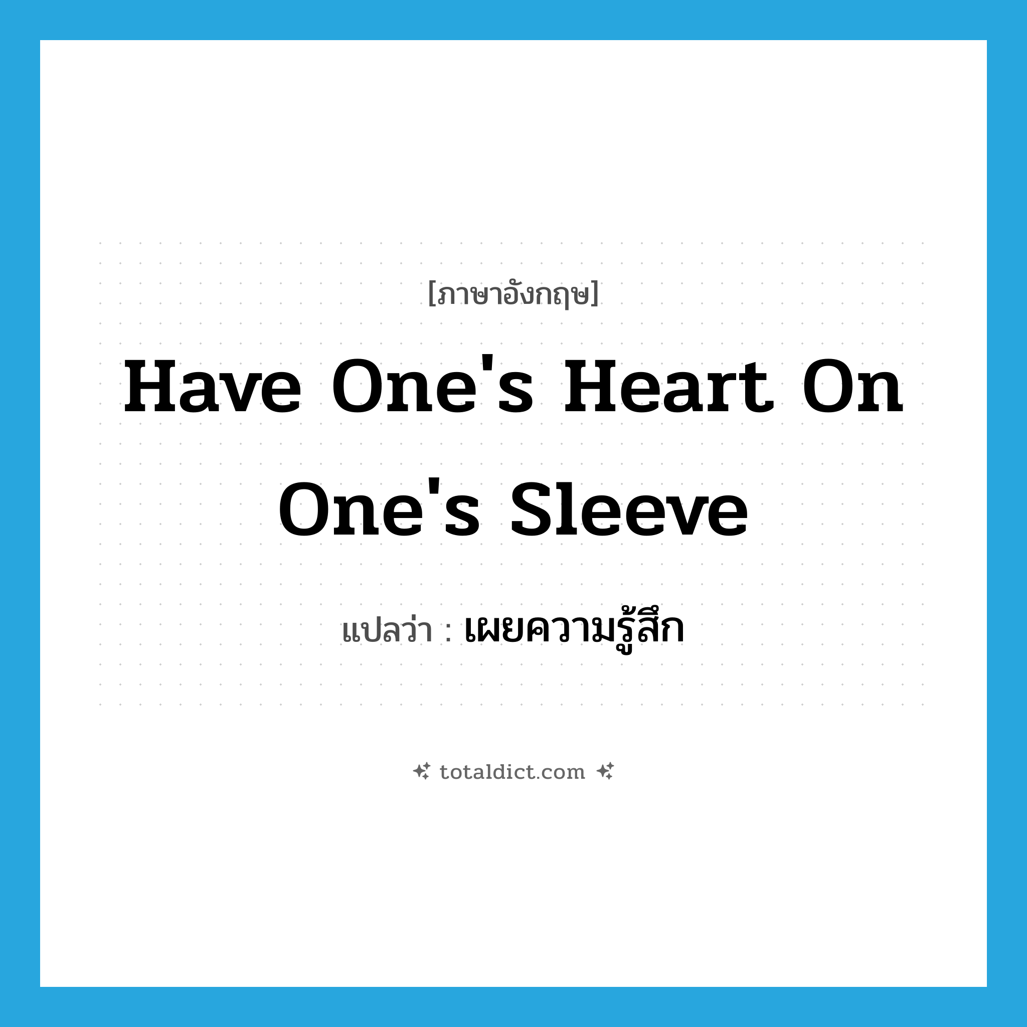 have one&#39;s heart on one&#39;s sleeve แปลว่า?, คำศัพท์ภาษาอังกฤษ have one&#39;s heart on one&#39;s sleeve แปลว่า เผยความรู้สึก ประเภท IDM หมวด IDM