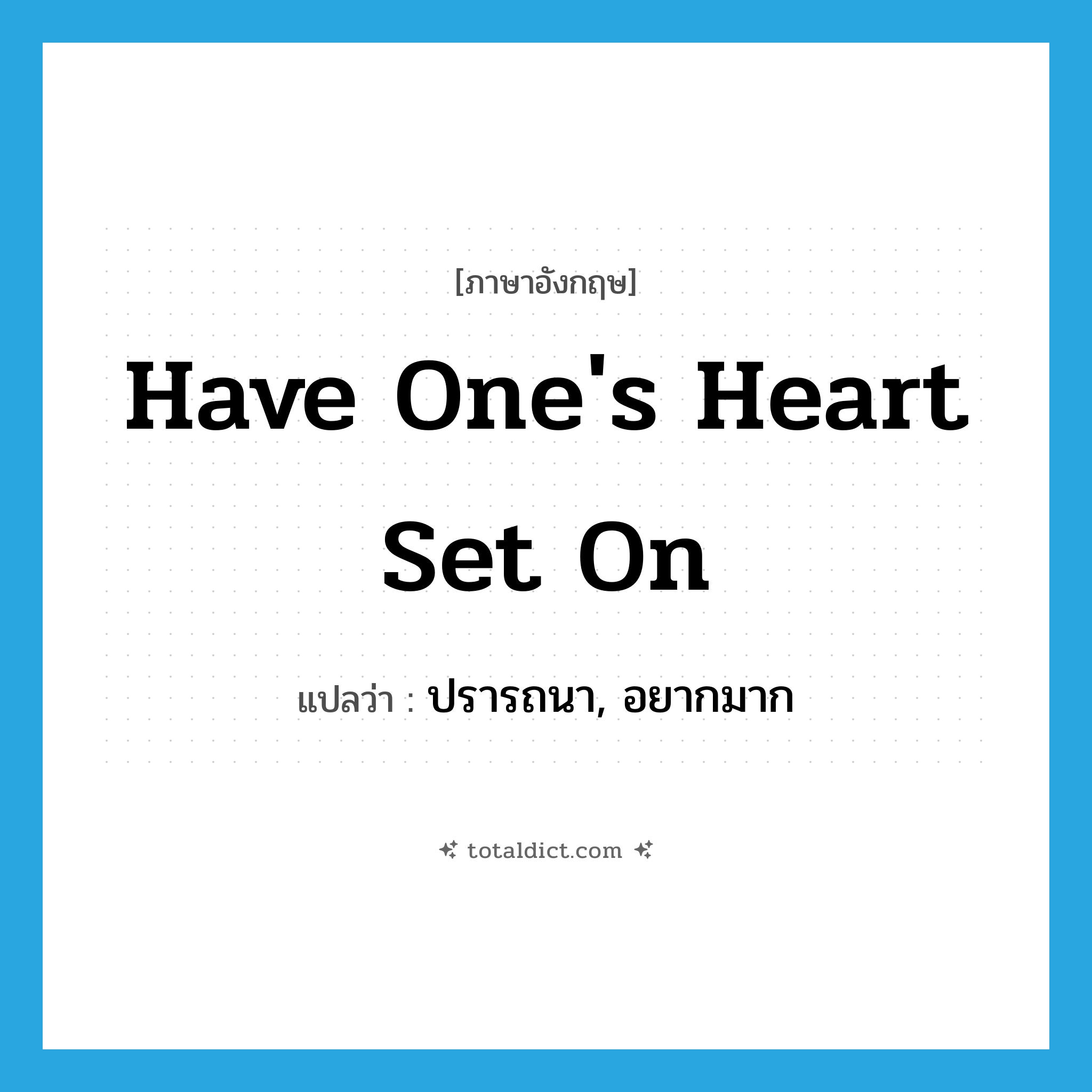 have one&#39;s heart set on แปลว่า?, คำศัพท์ภาษาอังกฤษ have one&#39;s heart set on แปลว่า ปรารถนา, อยากมาก ประเภท IDM หมวด IDM