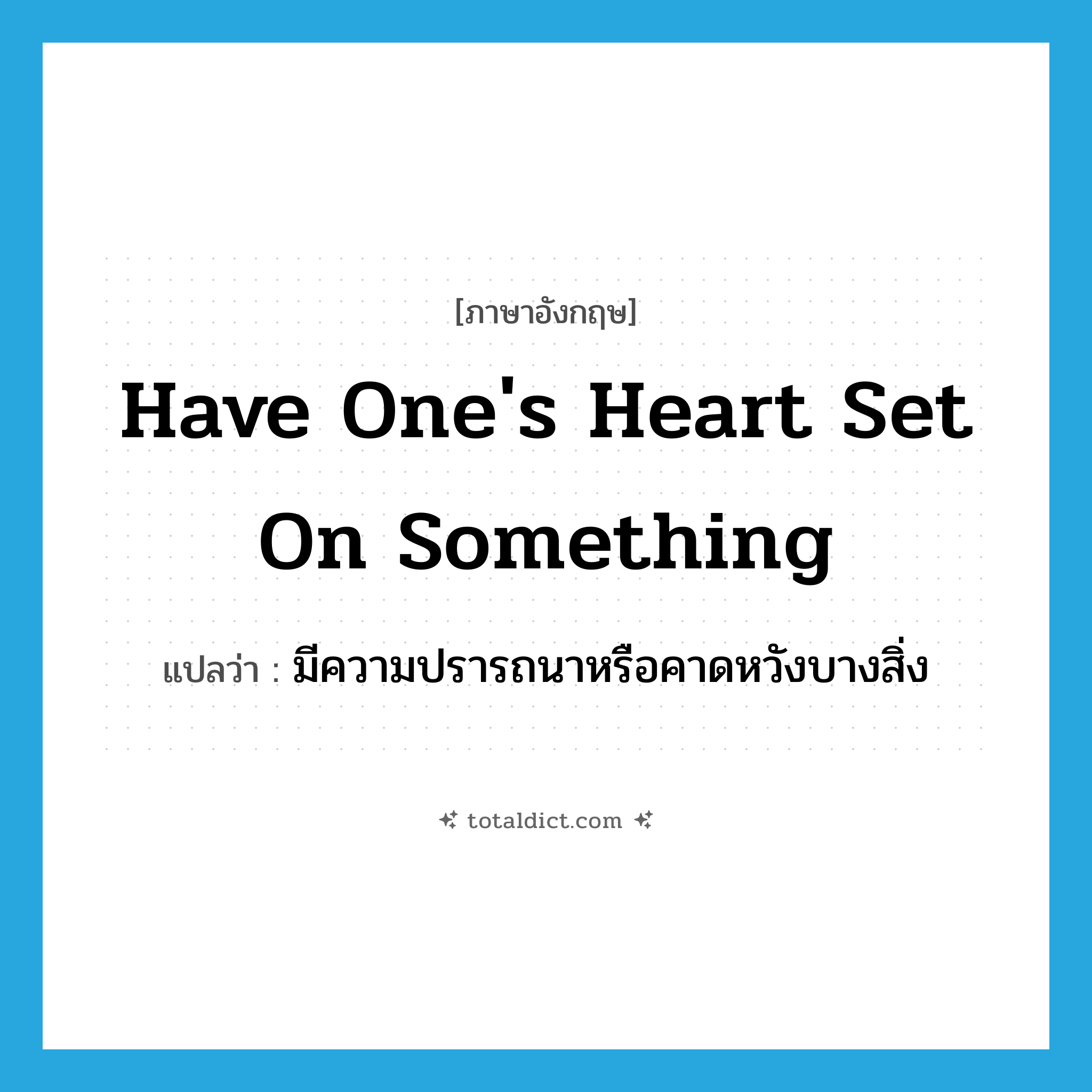have one&#39;s heart set on something แปลว่า?, คำศัพท์ภาษาอังกฤษ have one&#39;s heart set on something แปลว่า มีความปรารถนาหรือคาดหวังบางสิ่ง ประเภท IDM หมวด IDM