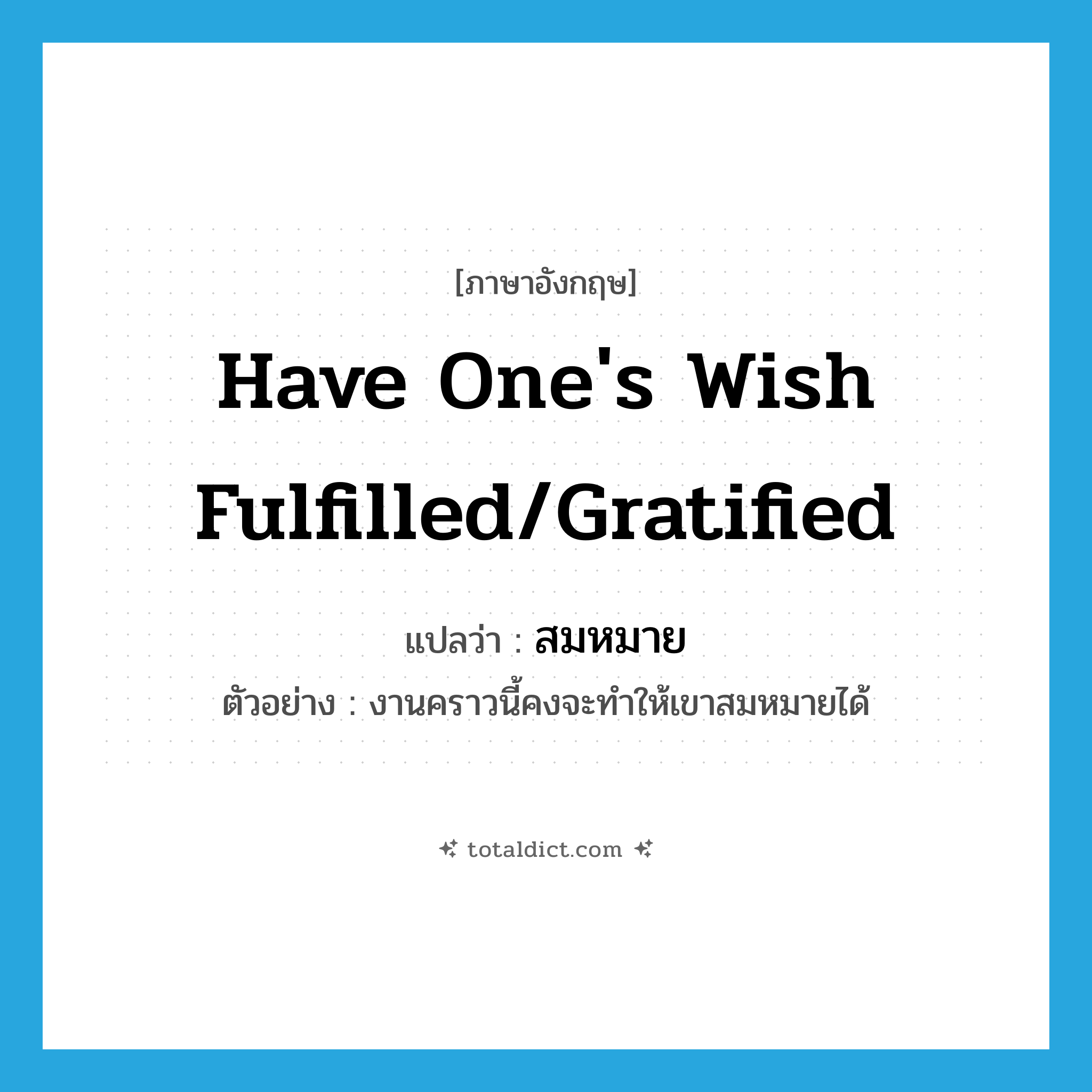 have one&#39;s wish fulfilled/gratified แปลว่า?, คำศัพท์ภาษาอังกฤษ have one&#39;s wish fulfilled/gratified แปลว่า สมหมาย ประเภท V ตัวอย่าง งานคราวนี้คงจะทำให้เขาสมหมายได้ หมวด V