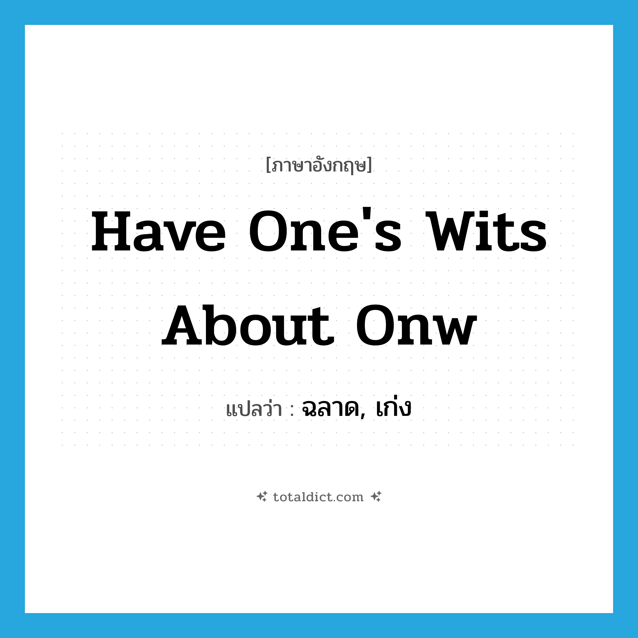 have one&#39;s wits about onw แปลว่า?, คำศัพท์ภาษาอังกฤษ have one&#39;s wits about onw แปลว่า ฉลาด, เก่ง ประเภท IDM หมวด IDM