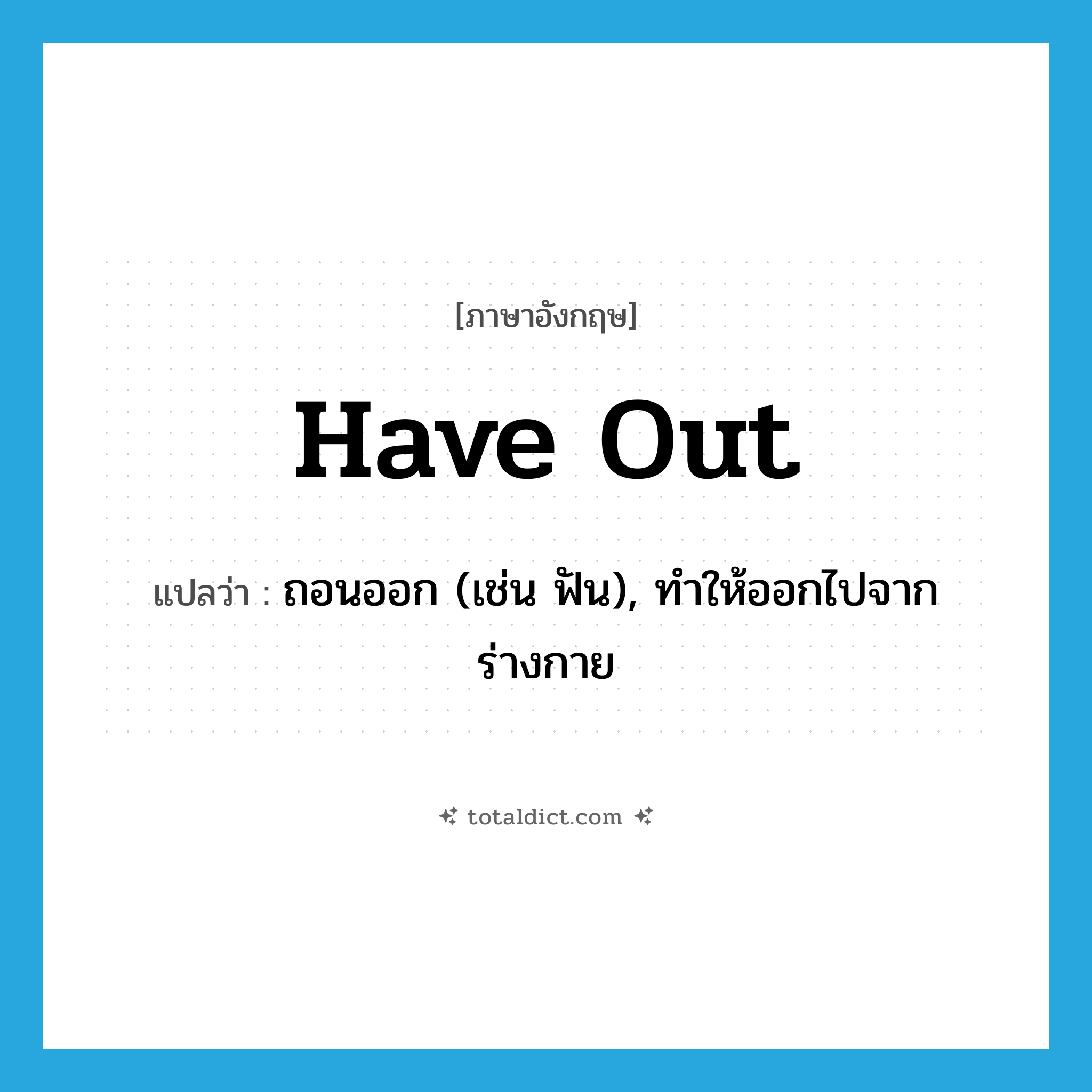 have out แปลว่า?, คำศัพท์ภาษาอังกฤษ have out แปลว่า ถอนออก (เช่น ฟัน), ทำให้ออกไปจากร่างกาย ประเภท PHRV หมวด PHRV