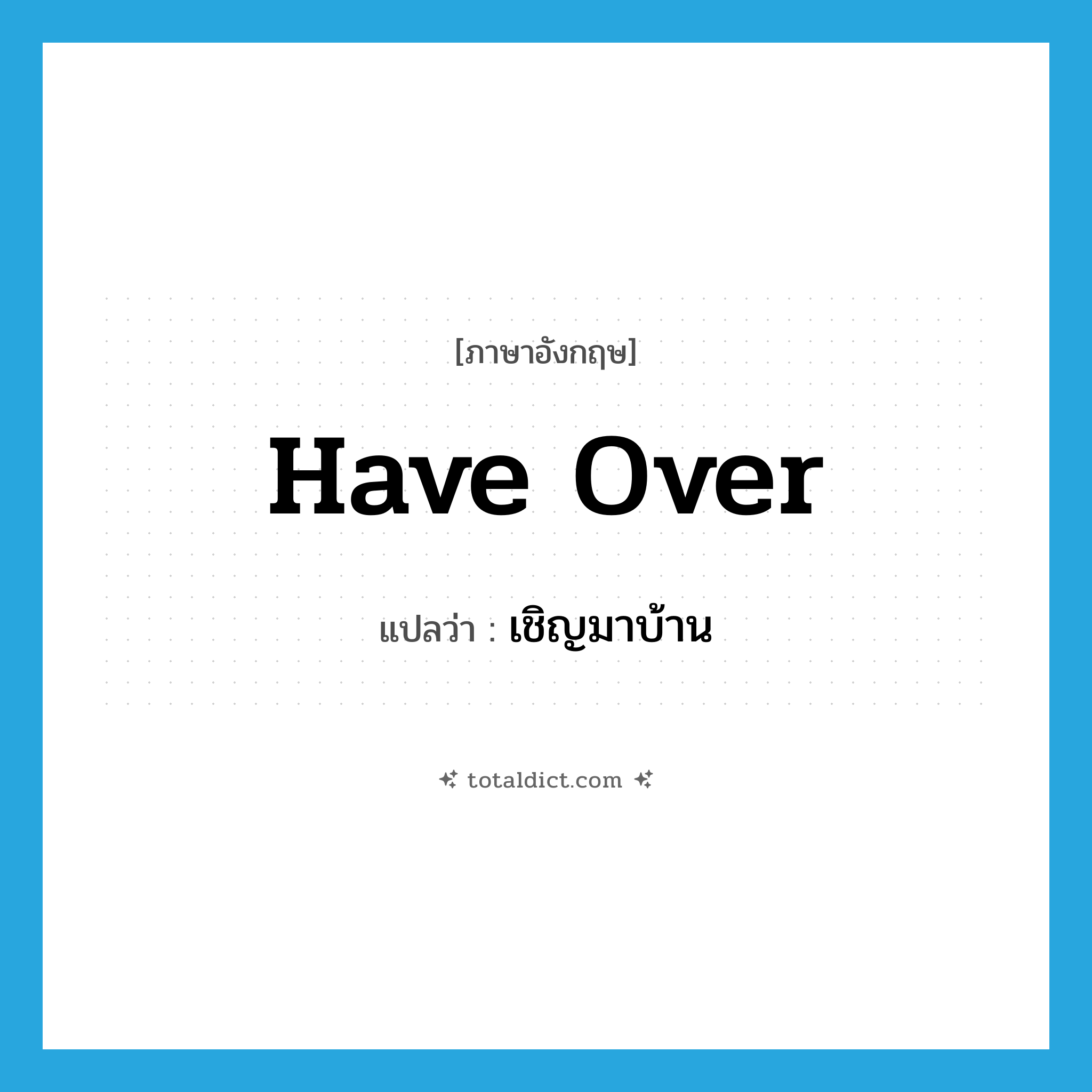 have over แปลว่า?, คำศัพท์ภาษาอังกฤษ have over แปลว่า เชิญมาบ้าน ประเภท PHRV หมวด PHRV