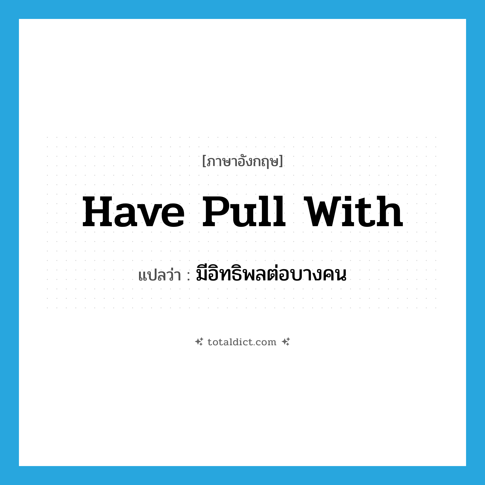 have pull with แปลว่า?, คำศัพท์ภาษาอังกฤษ have pull with แปลว่า มีอิทธิพลต่อบางคน ประเภท IDM หมวด IDM
