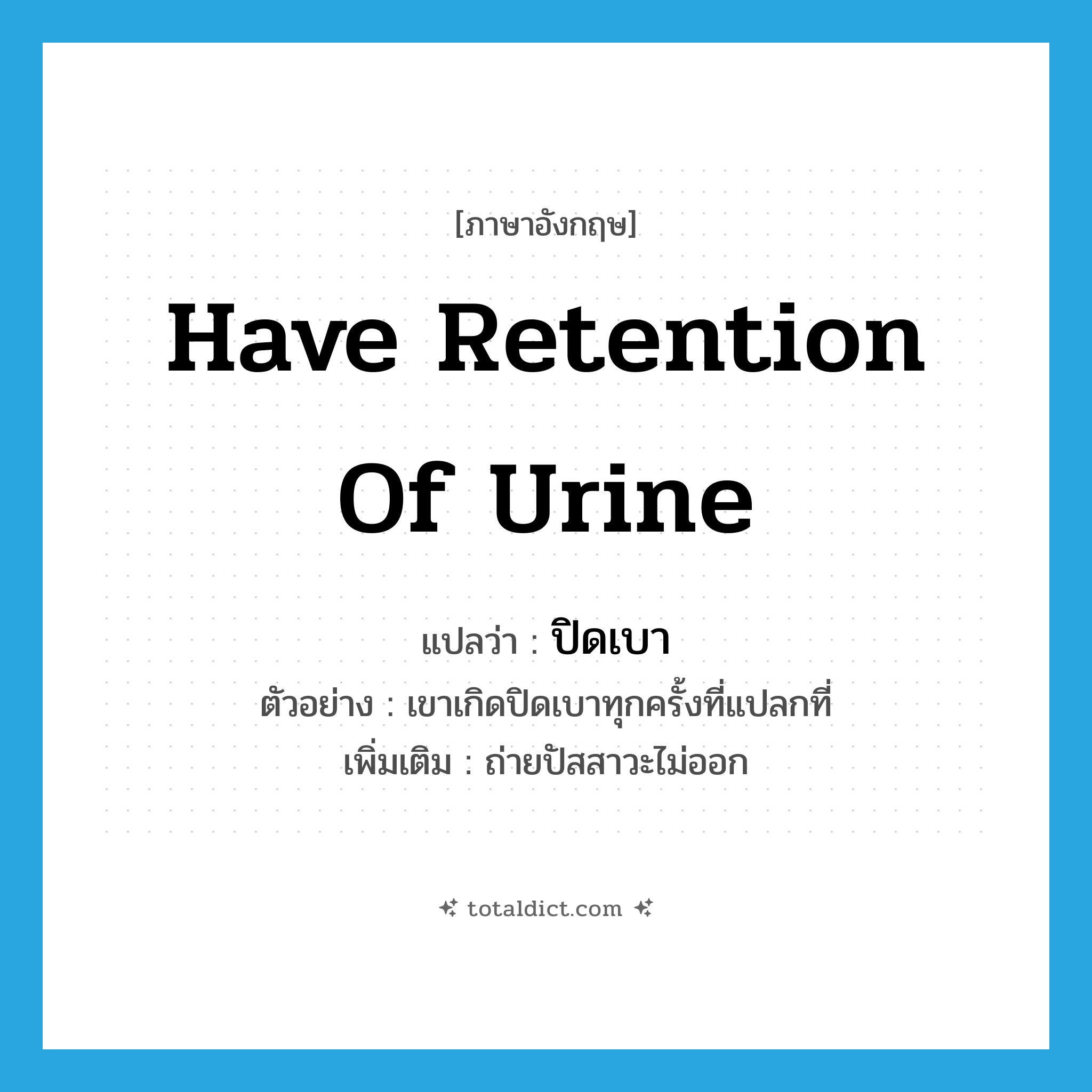 have retention of urine แปลว่า?, คำศัพท์ภาษาอังกฤษ have retention of urine แปลว่า ปิดเบา ประเภท V ตัวอย่าง เขาเกิดปิดเบาทุกครั้งที่แปลกที่ เพิ่มเติม ถ่ายปัสสาวะไม่ออก หมวด V