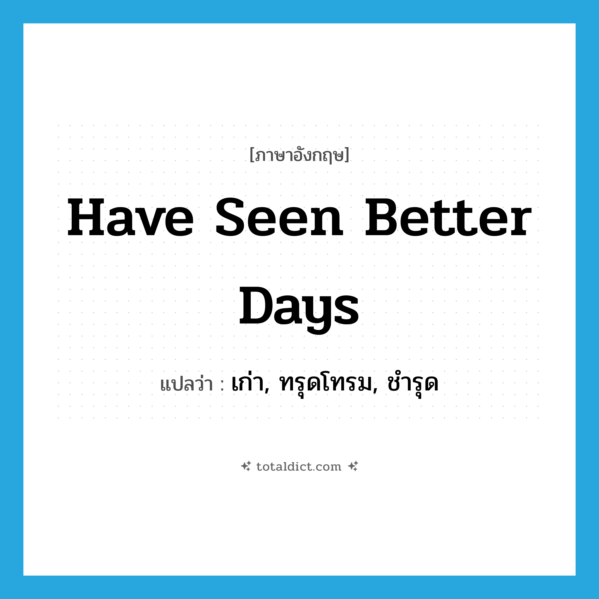 have seen better days แปลว่า?, คำศัพท์ภาษาอังกฤษ have seen better days แปลว่า เก่า, ทรุดโทรม, ชำรุด ประเภท IDM หมวด IDM