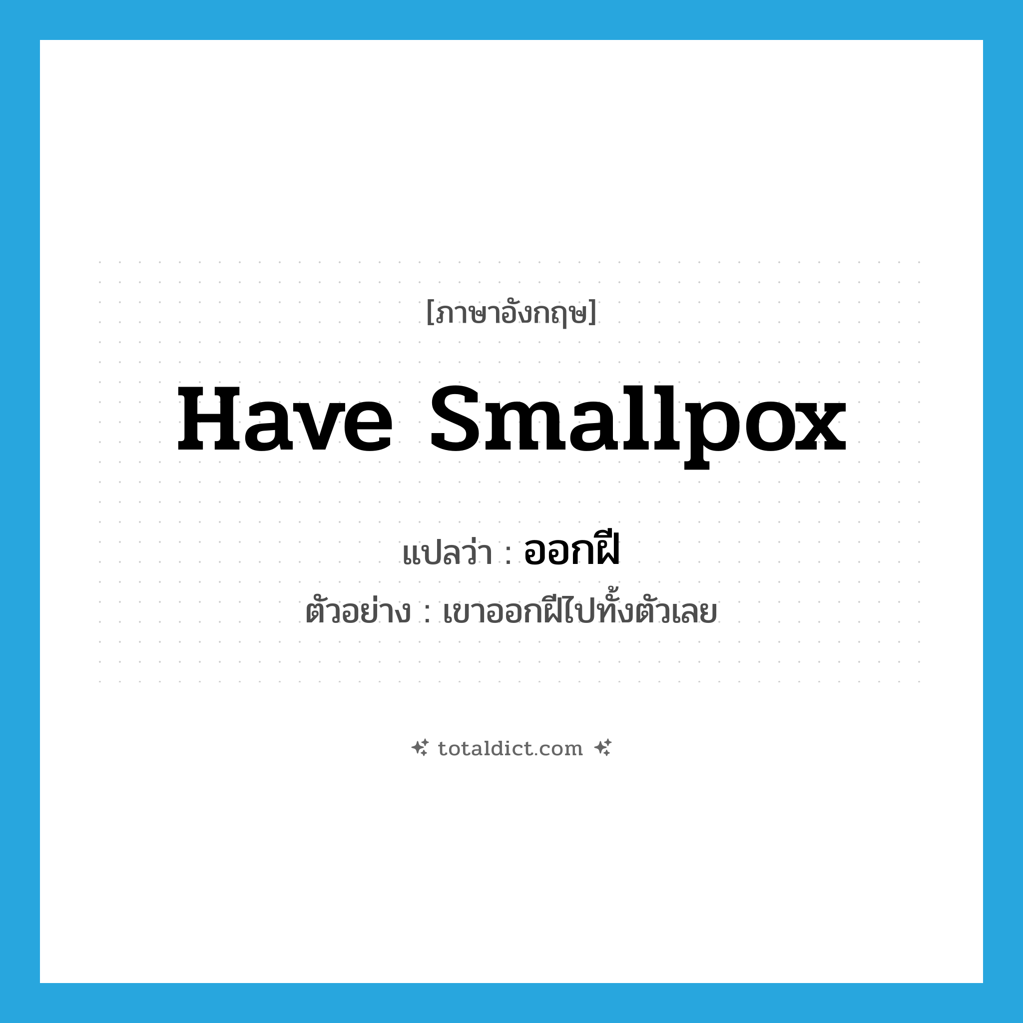 have smallpox แปลว่า?, คำศัพท์ภาษาอังกฤษ have smallpox แปลว่า ออกฝี ประเภท V ตัวอย่าง เขาออกฝีไปทั้งตัวเลย หมวด V