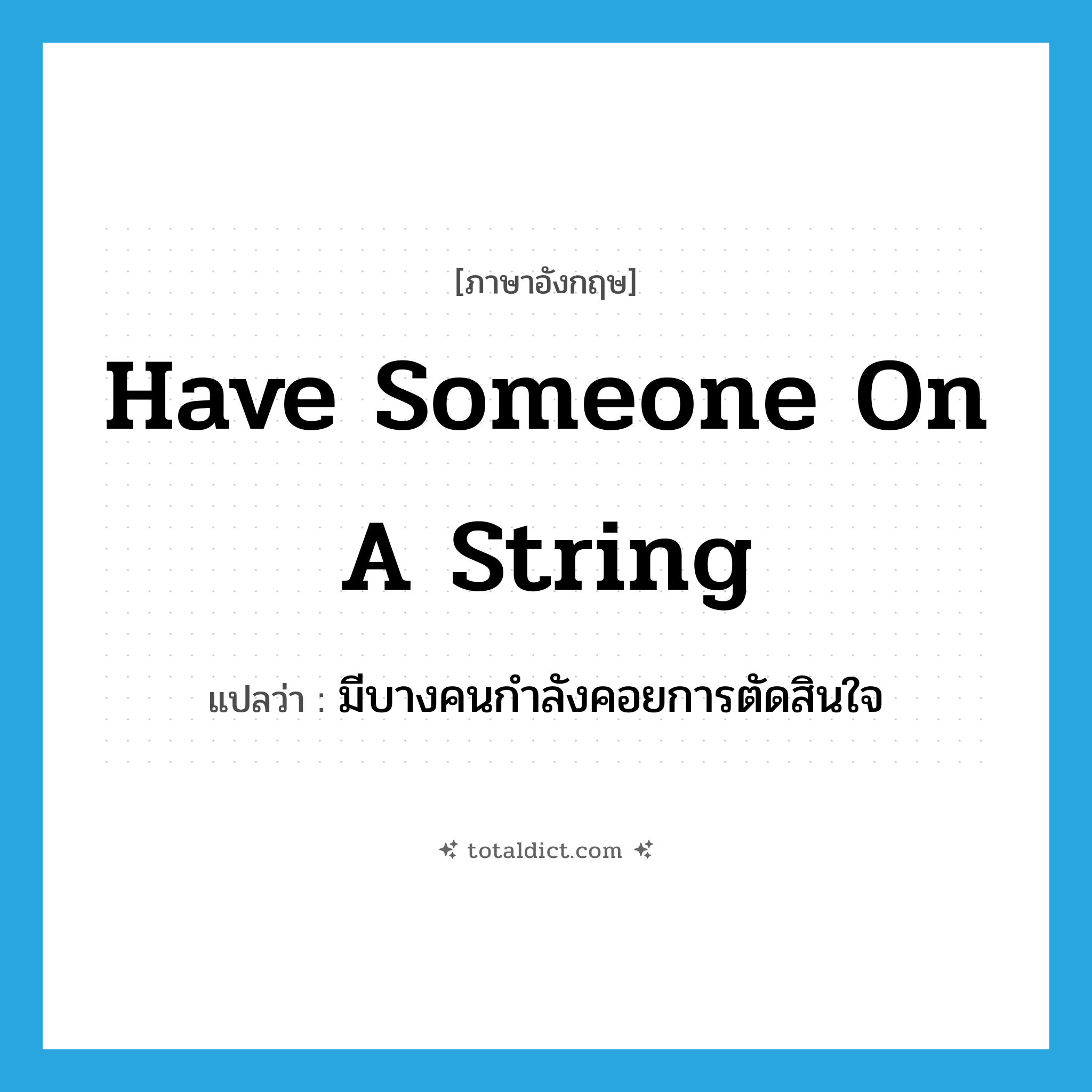 have someone on a string แปลว่า?, คำศัพท์ภาษาอังกฤษ have someone on a string แปลว่า มีบางคนกำลังคอยการตัดสินใจ ประเภท IDM หมวด IDM