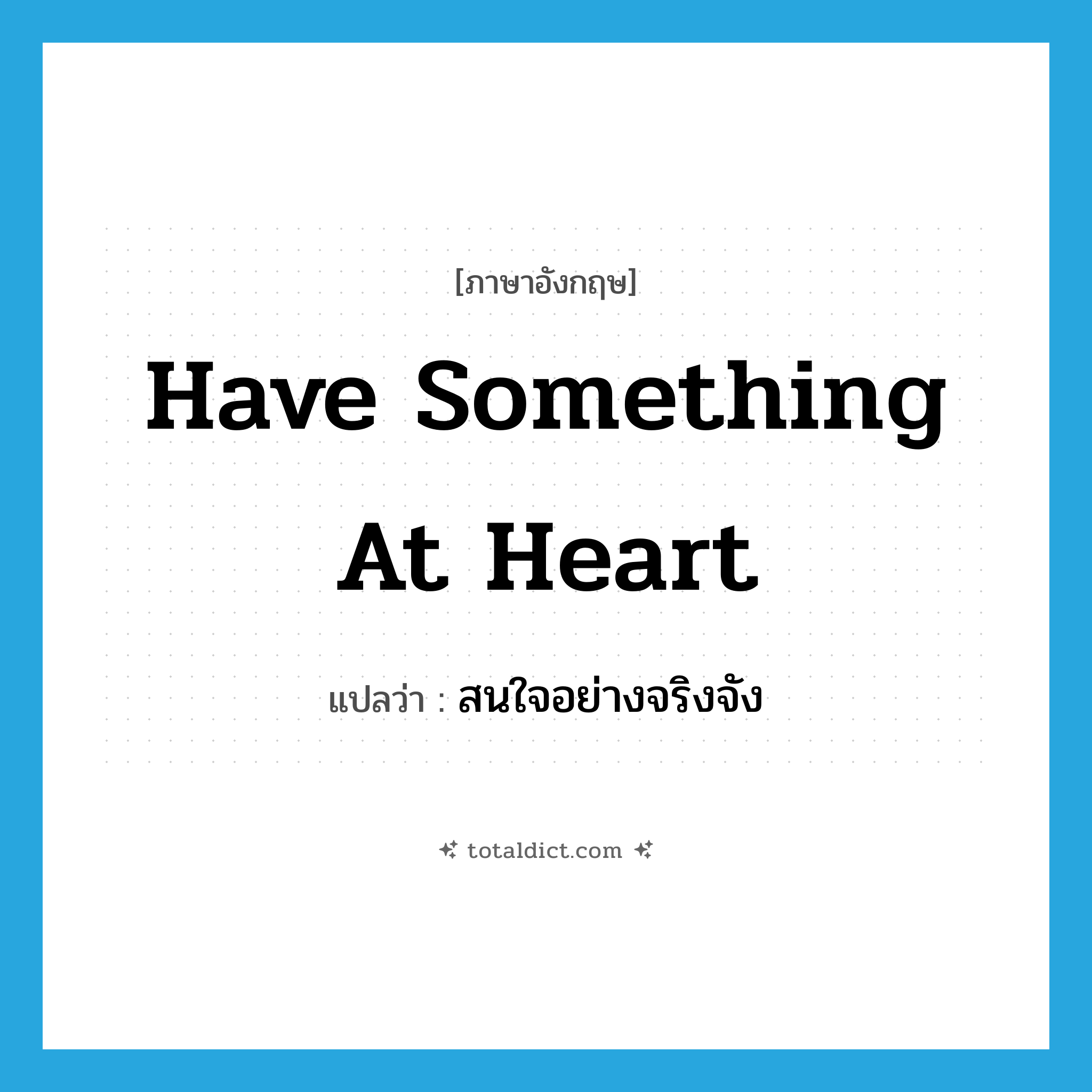 have something at heart แปลว่า?, คำศัพท์ภาษาอังกฤษ have something at heart แปลว่า สนใจอย่างจริงจัง ประเภท IDM หมวด IDM