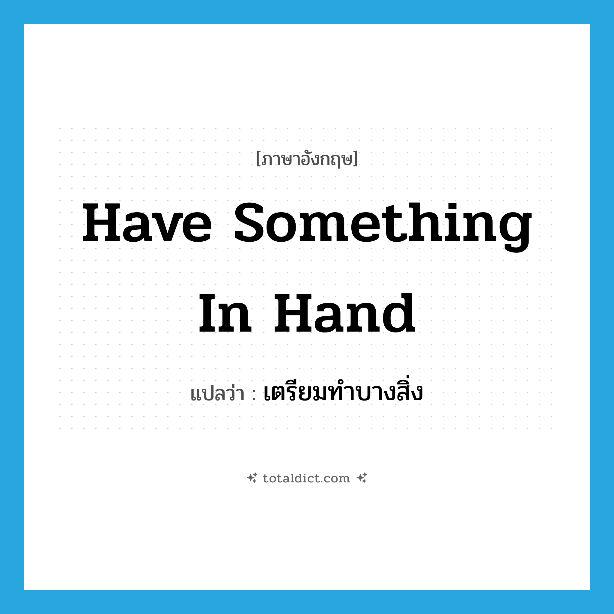 have something in hand แปลว่า?, คำศัพท์ภาษาอังกฤษ have something in hand แปลว่า เตรียมทำบางสิ่ง ประเภท IDM หมวด IDM