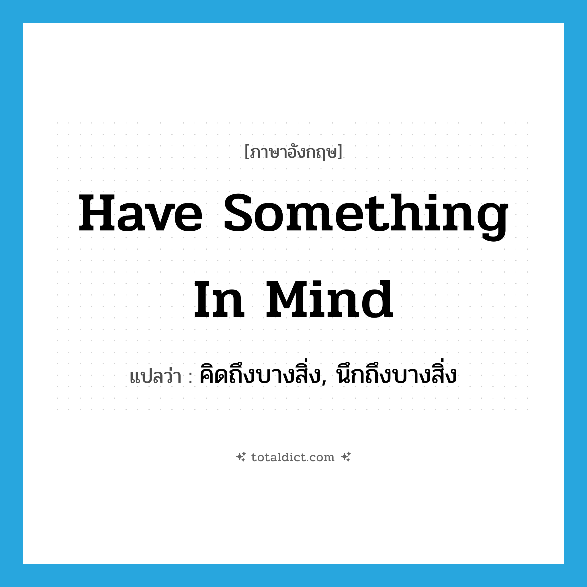 have something in mind แปลว่า?, คำศัพท์ภาษาอังกฤษ have something in mind แปลว่า คิดถึงบางสิ่ง, นึกถึงบางสิ่ง ประเภท IDM หมวด IDM
