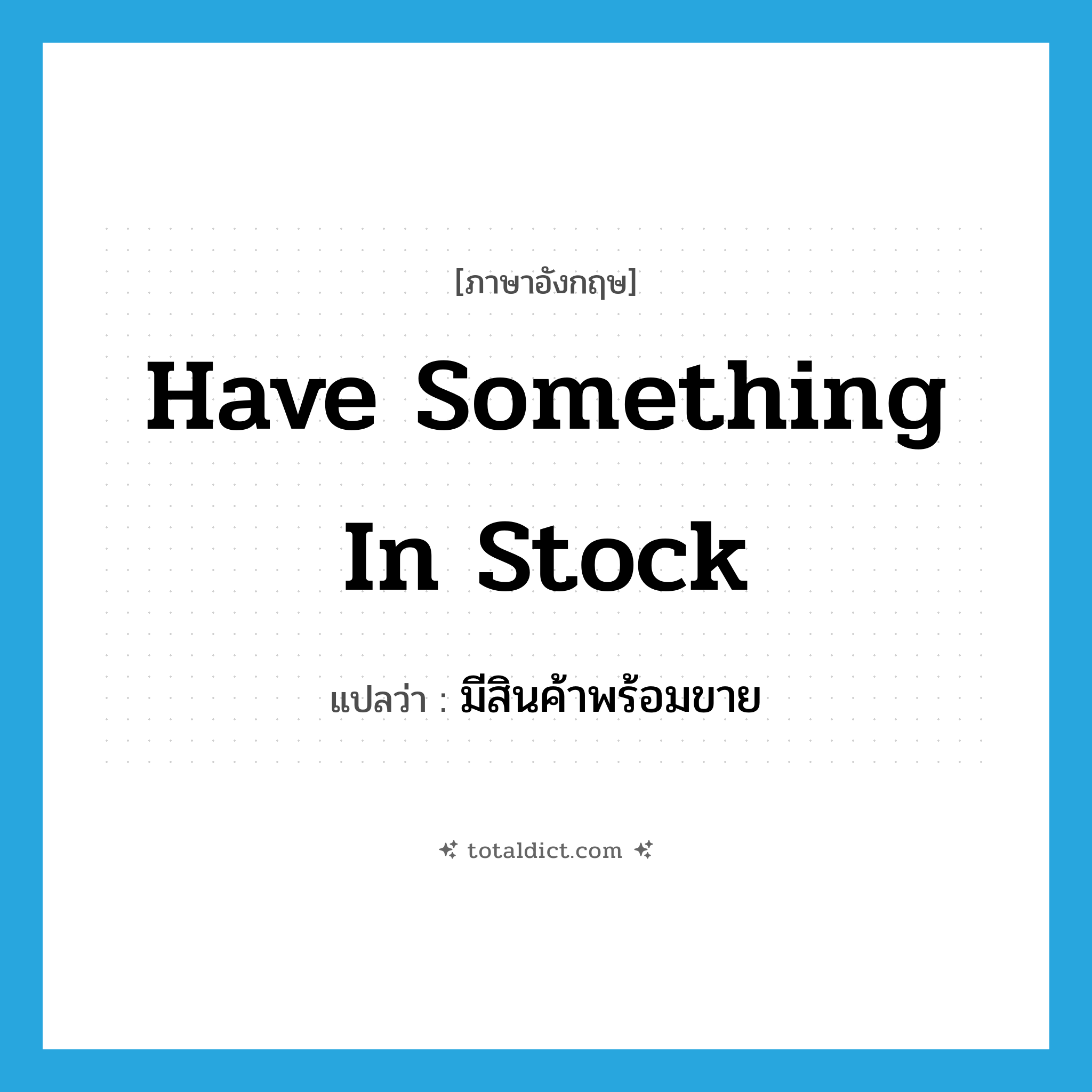 have something in stock แปลว่า?, คำศัพท์ภาษาอังกฤษ have something in stock แปลว่า มีสินค้าพร้อมขาย ประเภท IDM หมวด IDM