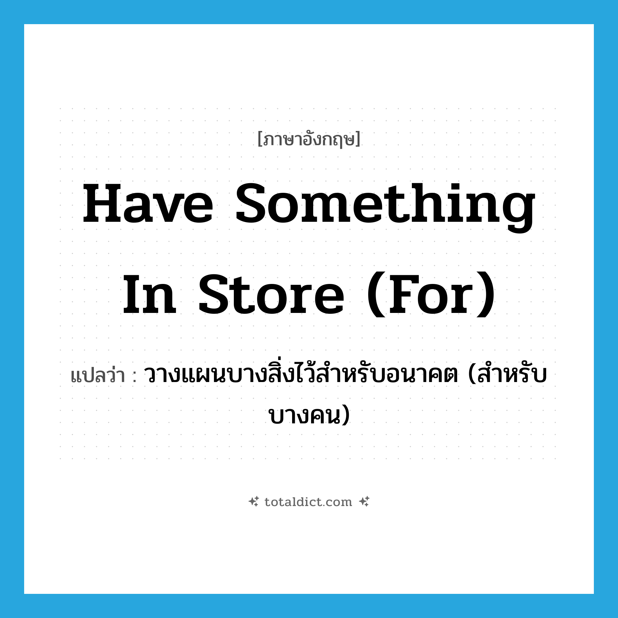 have something in store (for) แปลว่า?, คำศัพท์ภาษาอังกฤษ have something in store (for) แปลว่า วางแผนบางสิ่งไว้สำหรับอนาคต (สำหรับบางคน) ประเภท IDM หมวด IDM