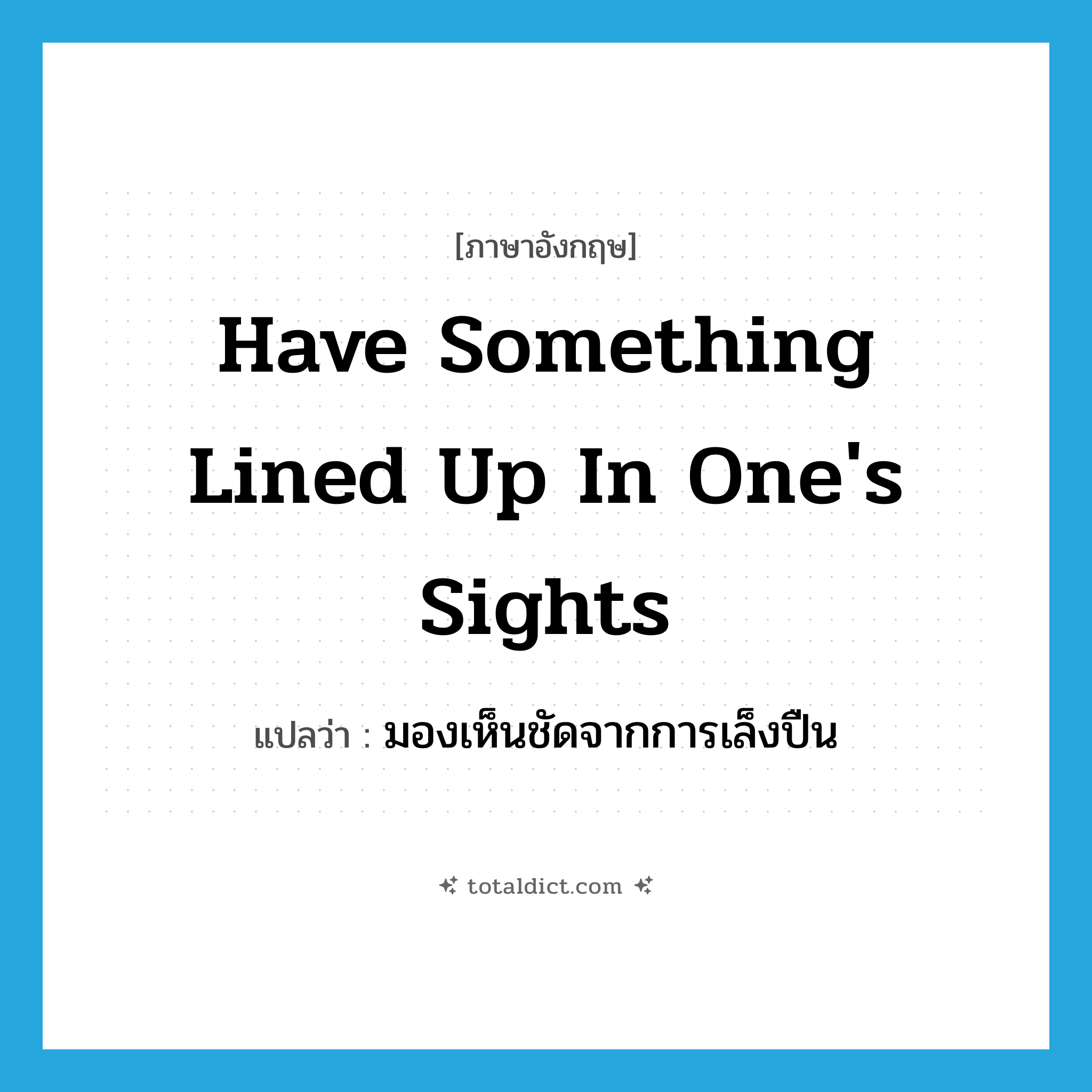 have something lined up in one&#39;s sights แปลว่า?, คำศัพท์ภาษาอังกฤษ have something lined up in one&#39;s sights แปลว่า มองเห็นชัดจากการเล็งปืน ประเภท IDM หมวด IDM