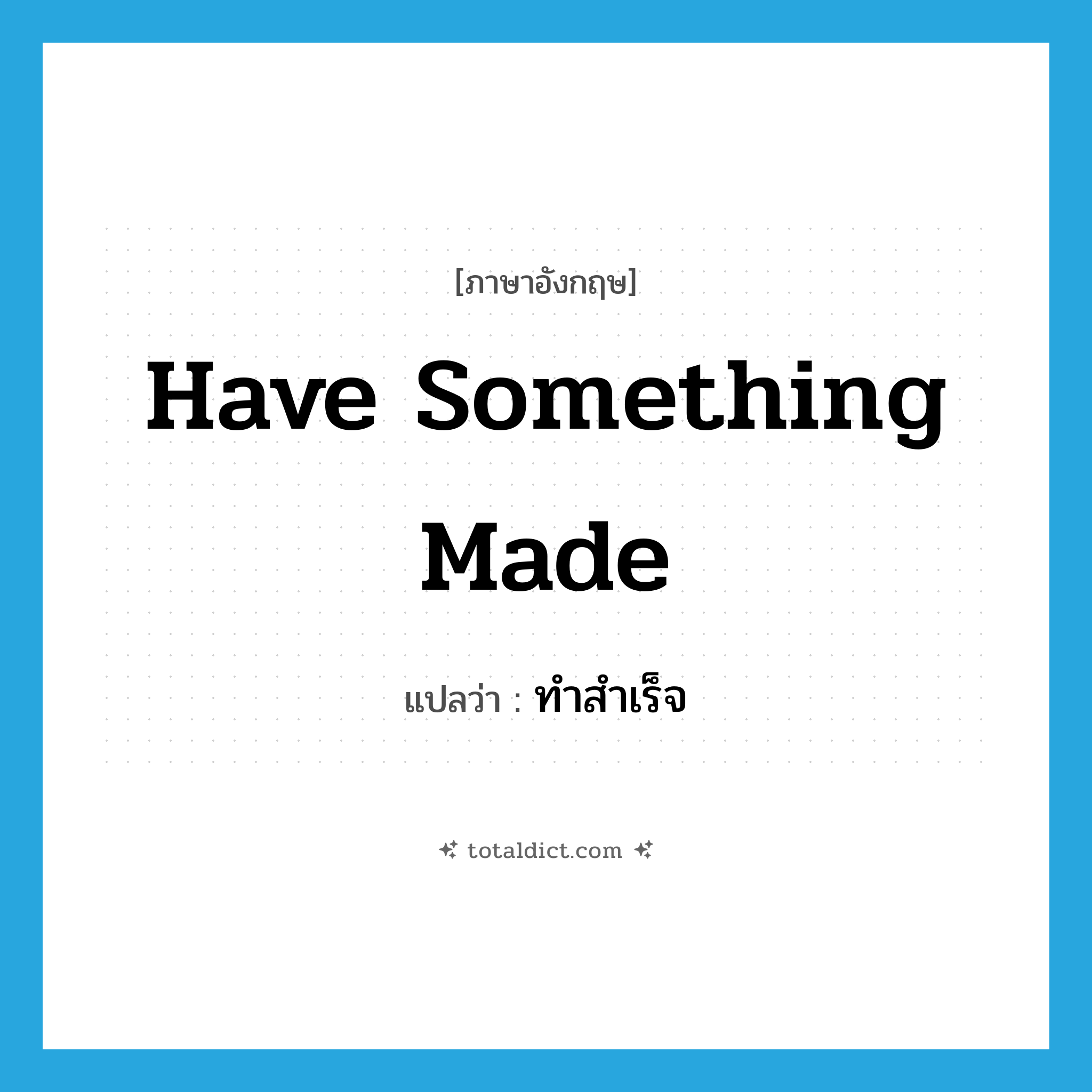 have something made แปลว่า?, คำศัพท์ภาษาอังกฤษ have something made แปลว่า ทำสำเร็จ ประเภท IDM หมวด IDM