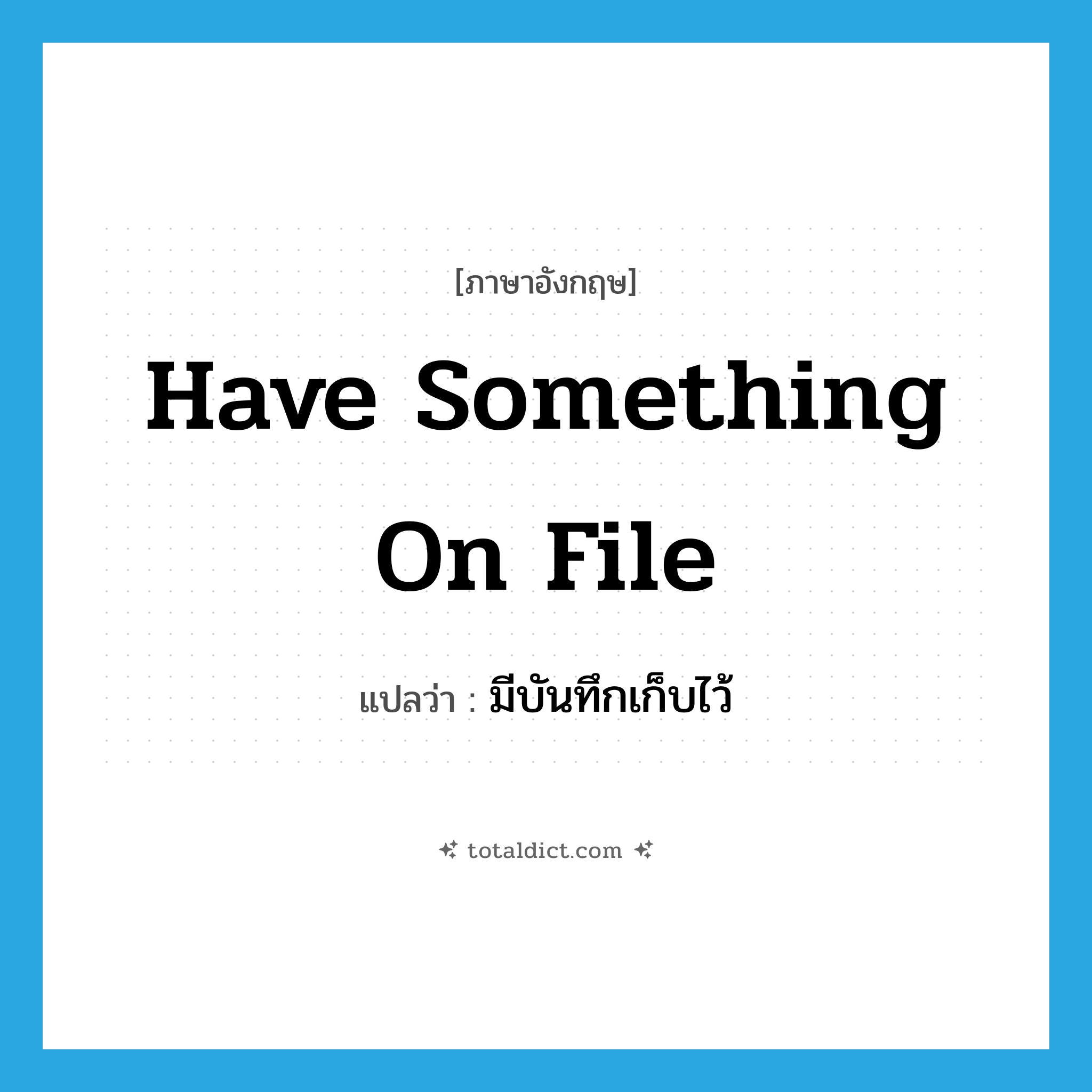 have something on file แปลว่า?, คำศัพท์ภาษาอังกฤษ have something on file แปลว่า มีบันทึกเก็บไว้ ประเภท IDM หมวด IDM