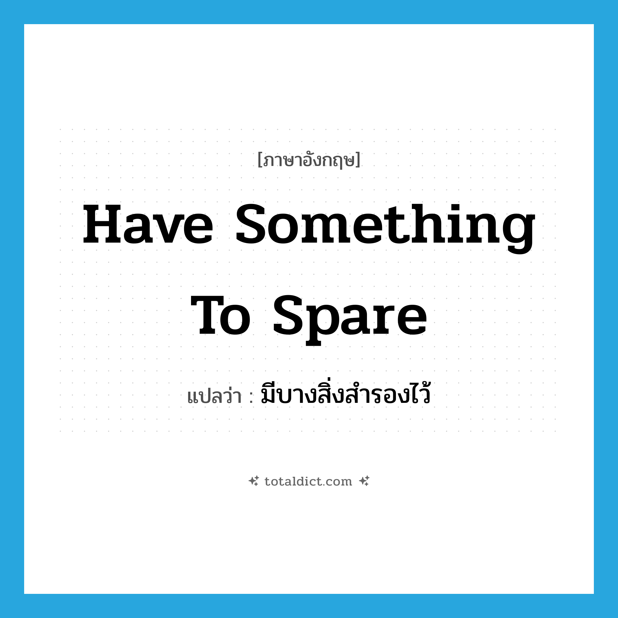have something to spare แปลว่า?, คำศัพท์ภาษาอังกฤษ have something to spare แปลว่า มีบางสิ่งสำรองไว้ ประเภท IDM หมวด IDM