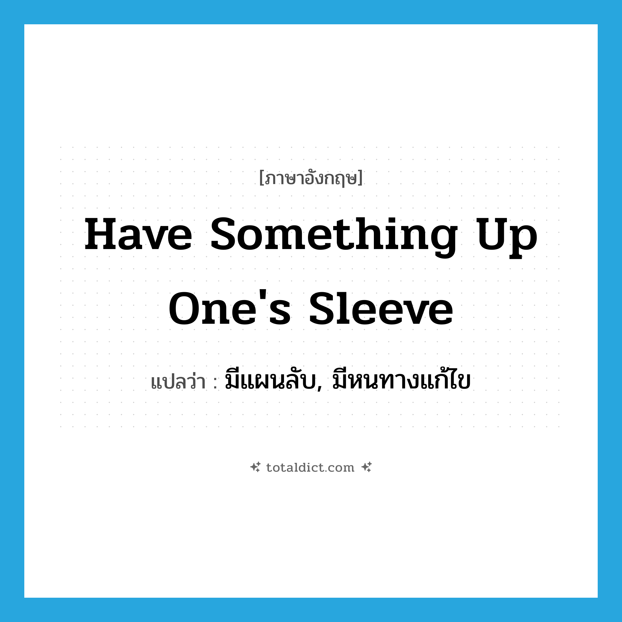 have something up one&#39;s sleeve แปลว่า?, คำศัพท์ภาษาอังกฤษ have something up one&#39;s sleeve แปลว่า มีแผนลับ, มีหนทางแก้ไข ประเภท IDM หมวด IDM