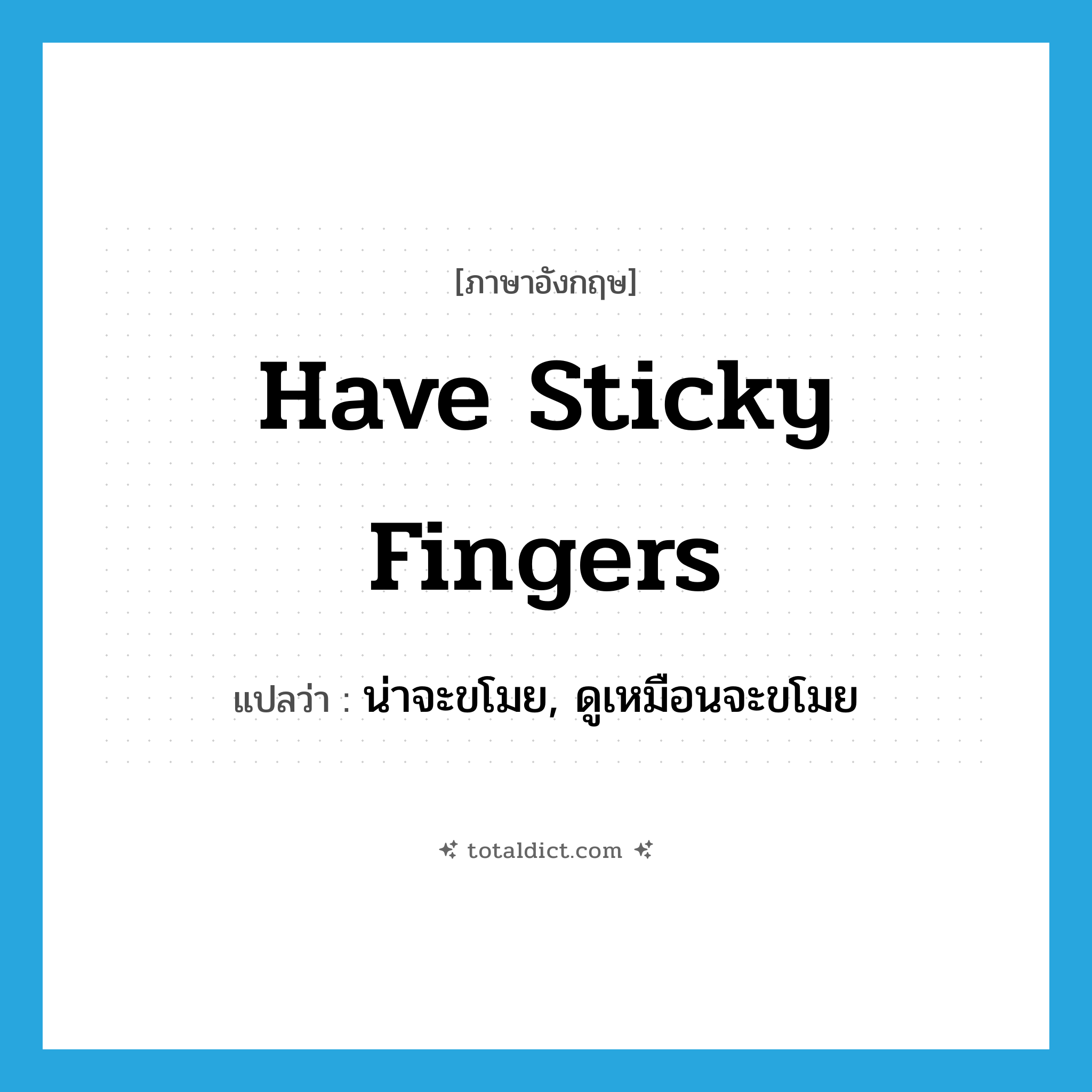 have sticky fingers แปลว่า?, คำศัพท์ภาษาอังกฤษ have sticky fingers แปลว่า น่าจะขโมย, ดูเหมือนจะขโมย ประเภท IDM หมวด IDM