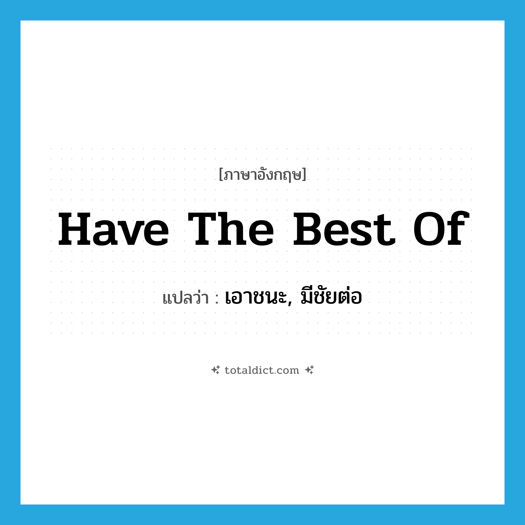 have the best of แปลว่า?, คำศัพท์ภาษาอังกฤษ have the best of แปลว่า เอาชนะ, มีชัยต่อ ประเภท IDM หมวด IDM