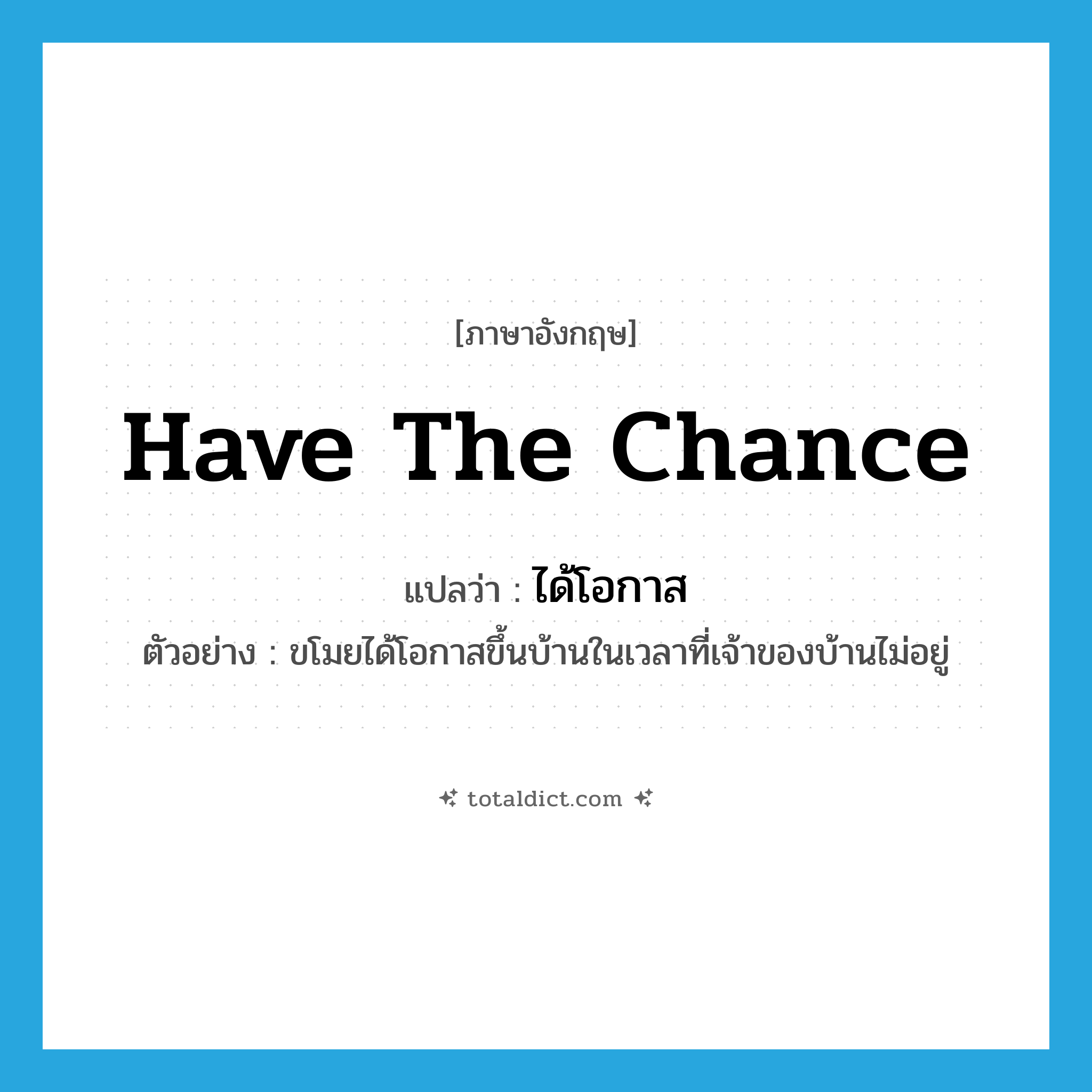 have the chance แปลว่า?, คำศัพท์ภาษาอังกฤษ have the chance แปลว่า ได้โอกาส ประเภท V ตัวอย่าง ขโมยได้โอกาสขึ้นบ้านในเวลาที่เจ้าของบ้านไม่อยู่ หมวด V