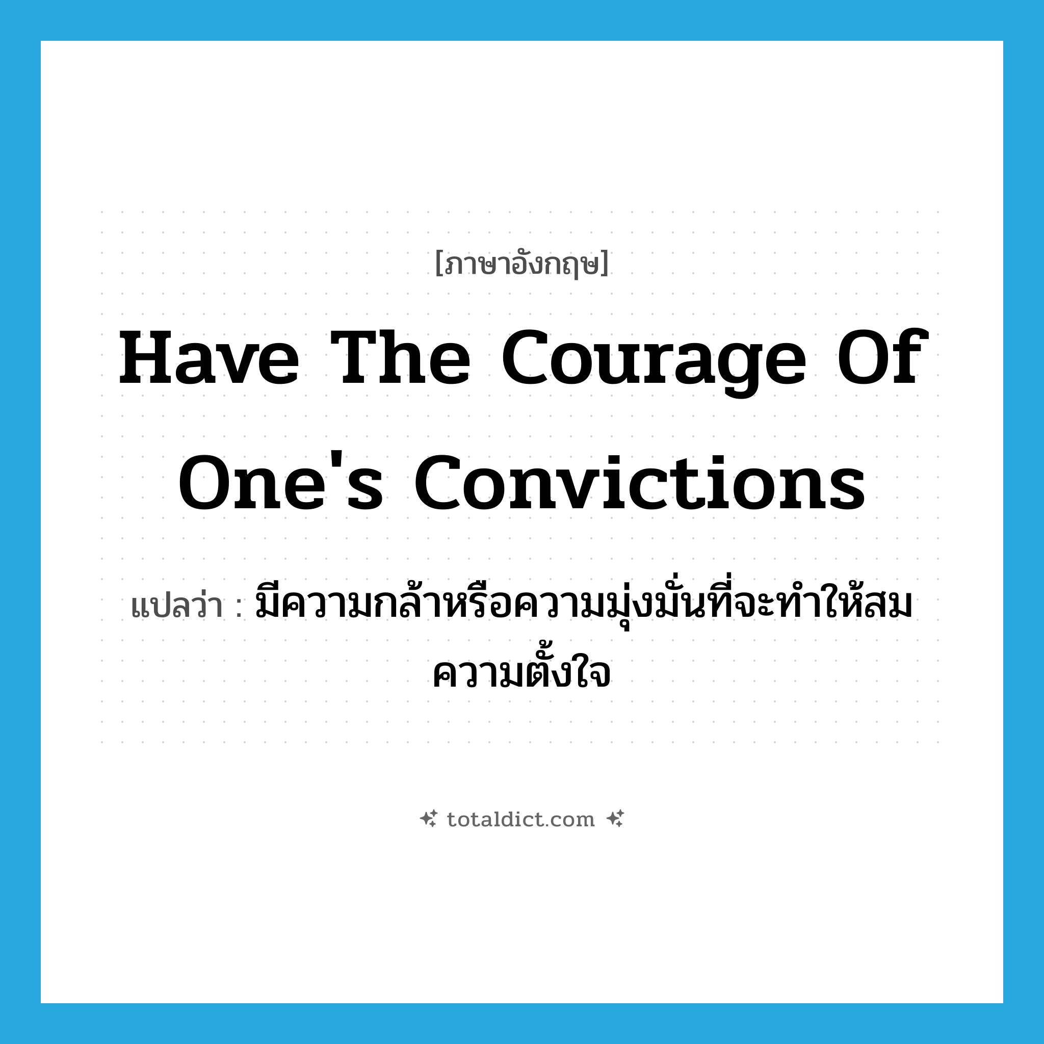 have the courage of one&#39;s convictions แปลว่า?, คำศัพท์ภาษาอังกฤษ have the courage of one&#39;s convictions แปลว่า มีความกล้าหรือความมุ่งมั่นที่จะทำให้สมความตั้งใจ ประเภท IDM หมวด IDM