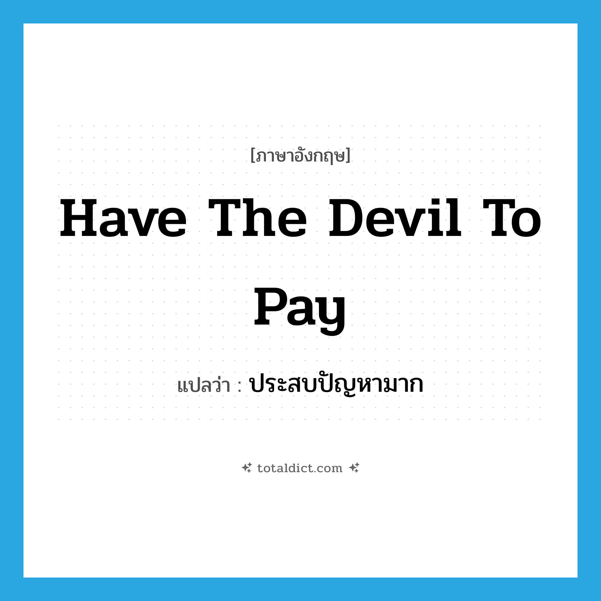 have the devil to pay แปลว่า?, คำศัพท์ภาษาอังกฤษ have the devil to pay แปลว่า ประสบปัญหามาก ประเภท IDM หมวด IDM