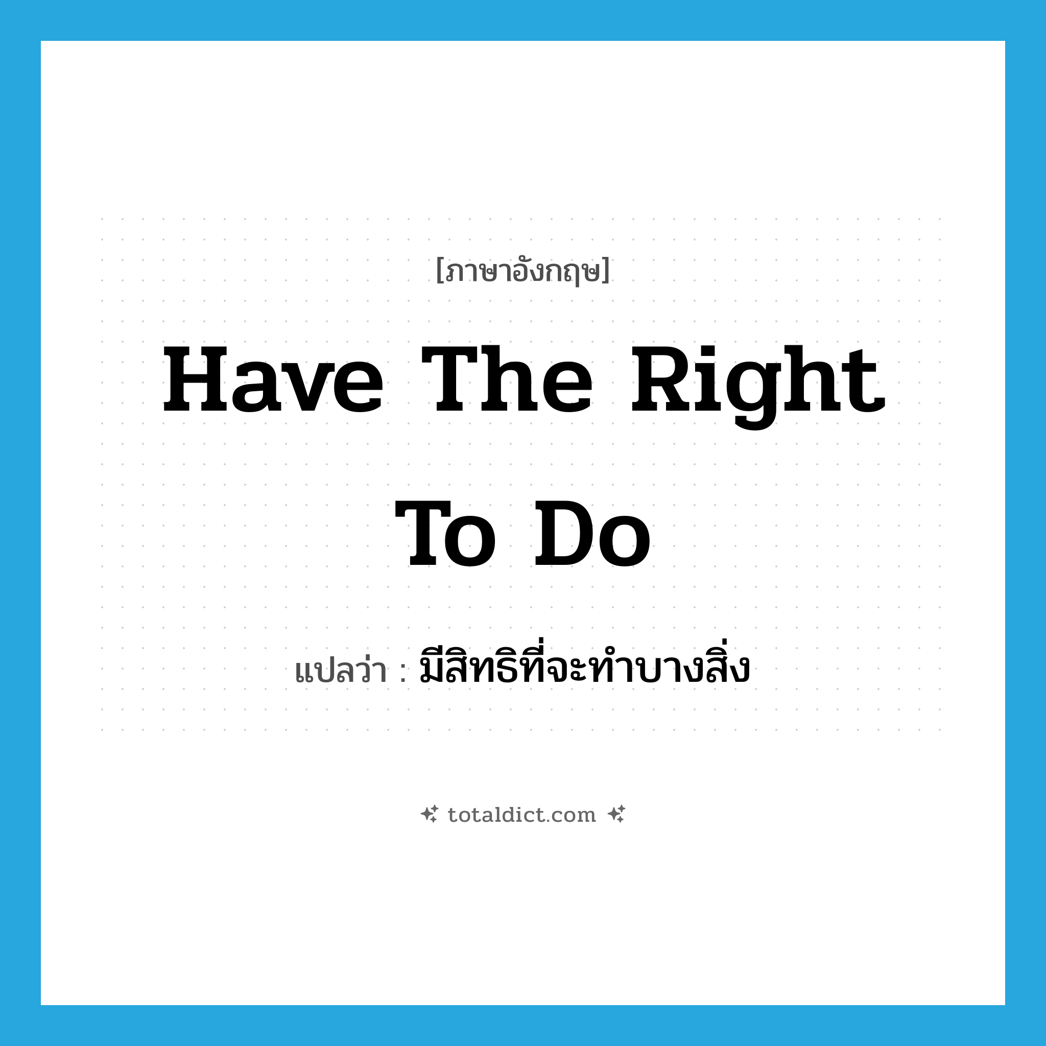 have the right to do แปลว่า?, คำศัพท์ภาษาอังกฤษ have the right to do แปลว่า มีสิทธิที่จะทำบางสิ่ง ประเภท IDM หมวด IDM