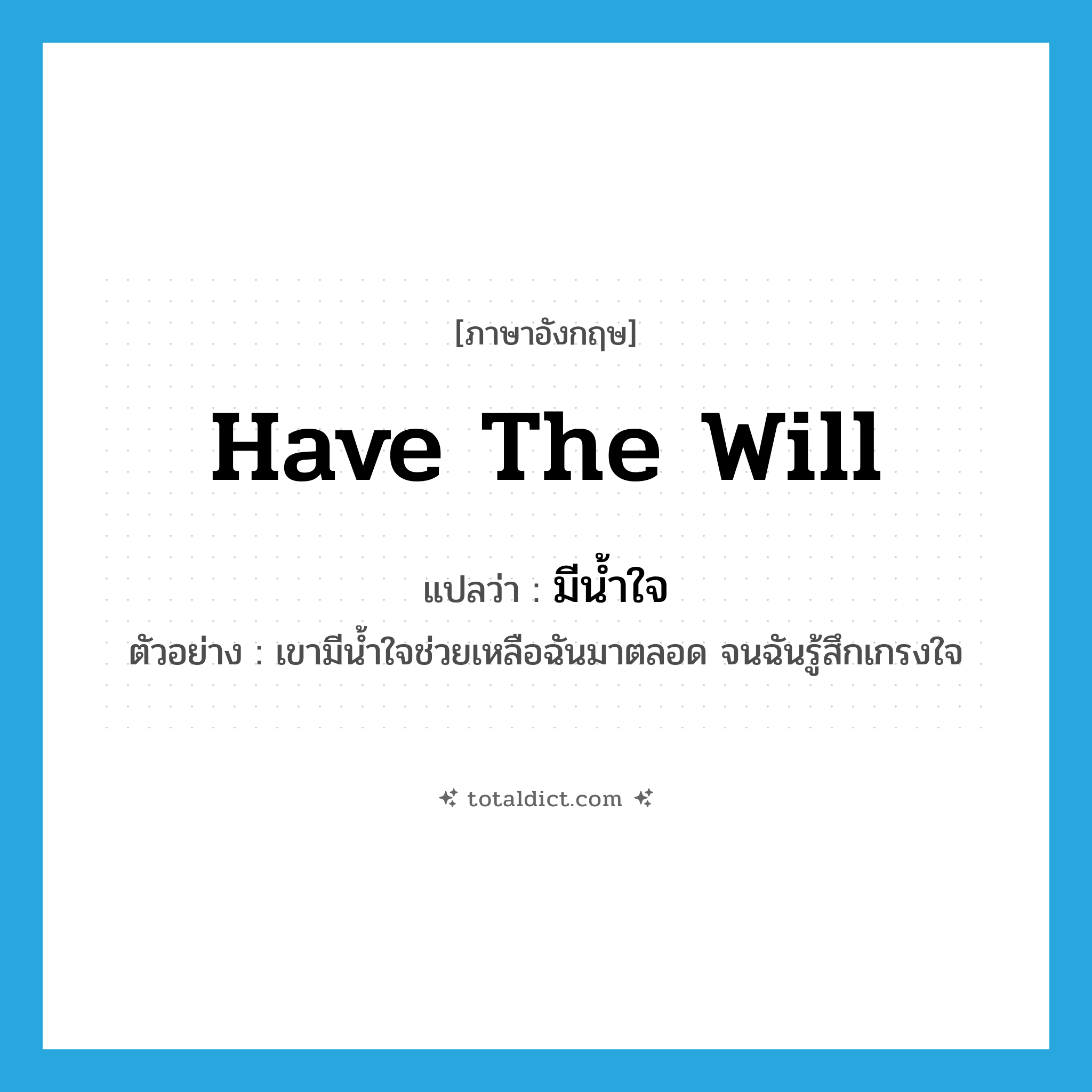 มีน้ำใจ ภาษาอังกฤษ?, คำศัพท์ภาษาอังกฤษ มีน้ำใจ แปลว่า have the will ประเภท V ตัวอย่าง เขามีน้ำใจช่วยเหลือฉันมาตลอด จนฉันรู้สึกเกรงใจ หมวด V