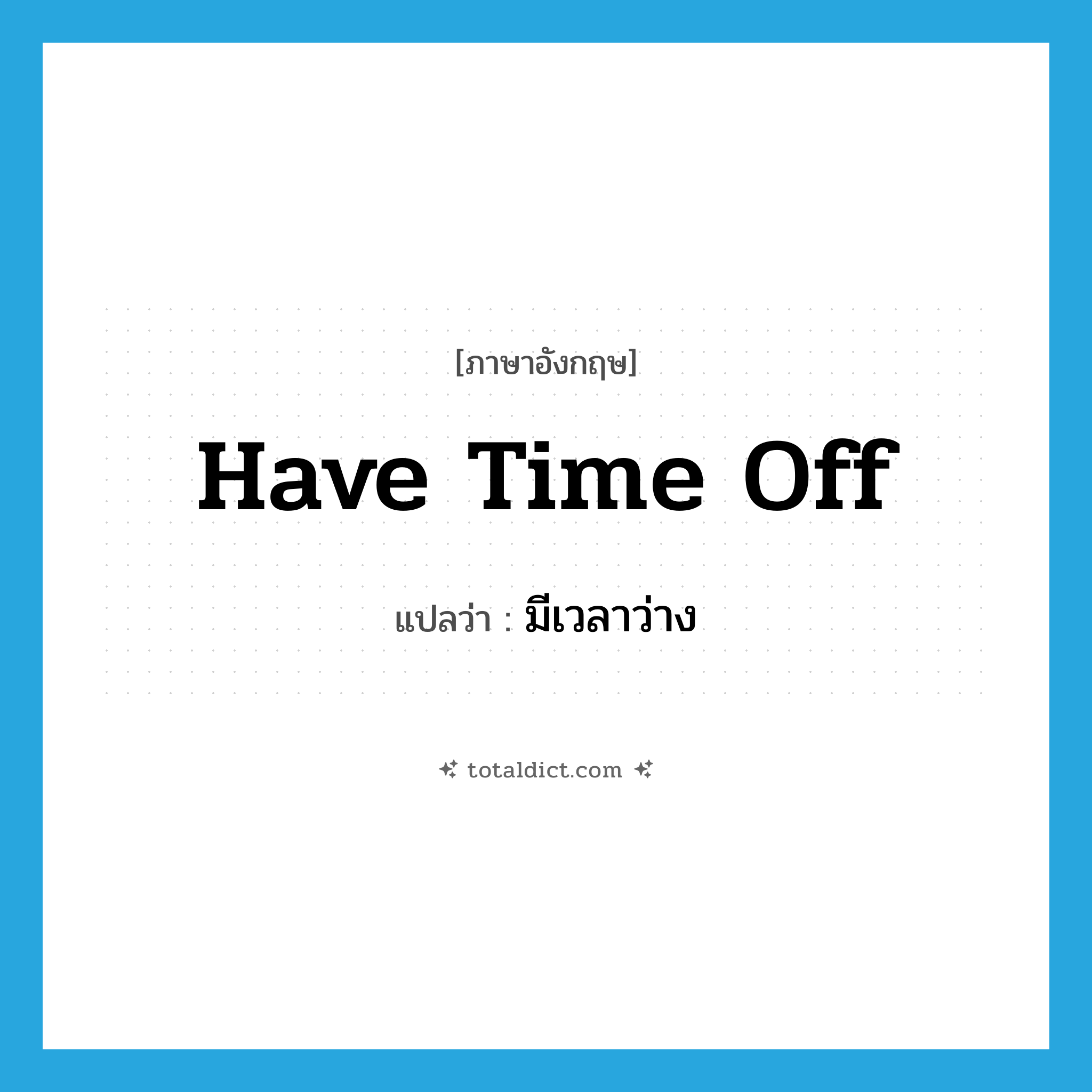 have time off แปลว่า?, คำศัพท์ภาษาอังกฤษ have time off แปลว่า มีเวลาว่าง ประเภท IDM หมวด IDM