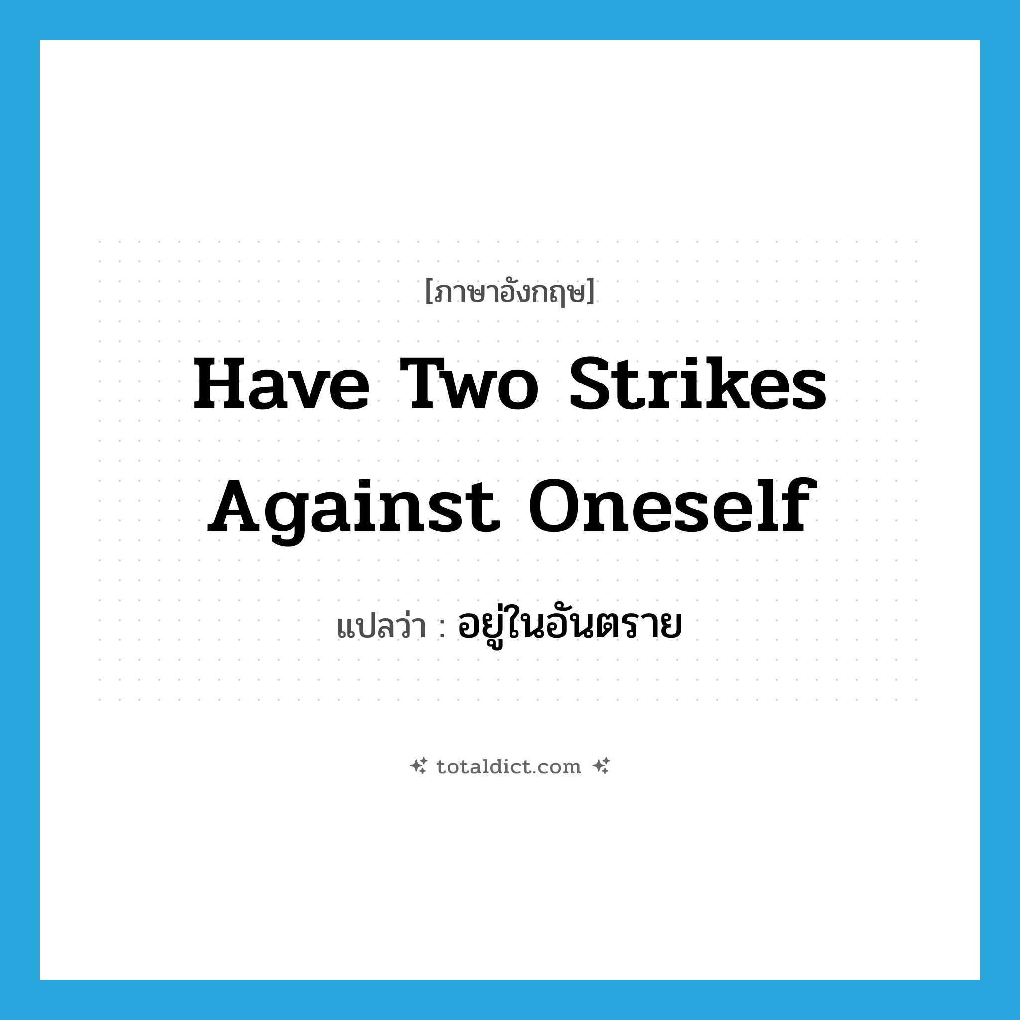have two strikes against oneself แปลว่า?, คำศัพท์ภาษาอังกฤษ have two strikes against oneself แปลว่า อยู่ในอันตราย ประเภท IDM หมวด IDM